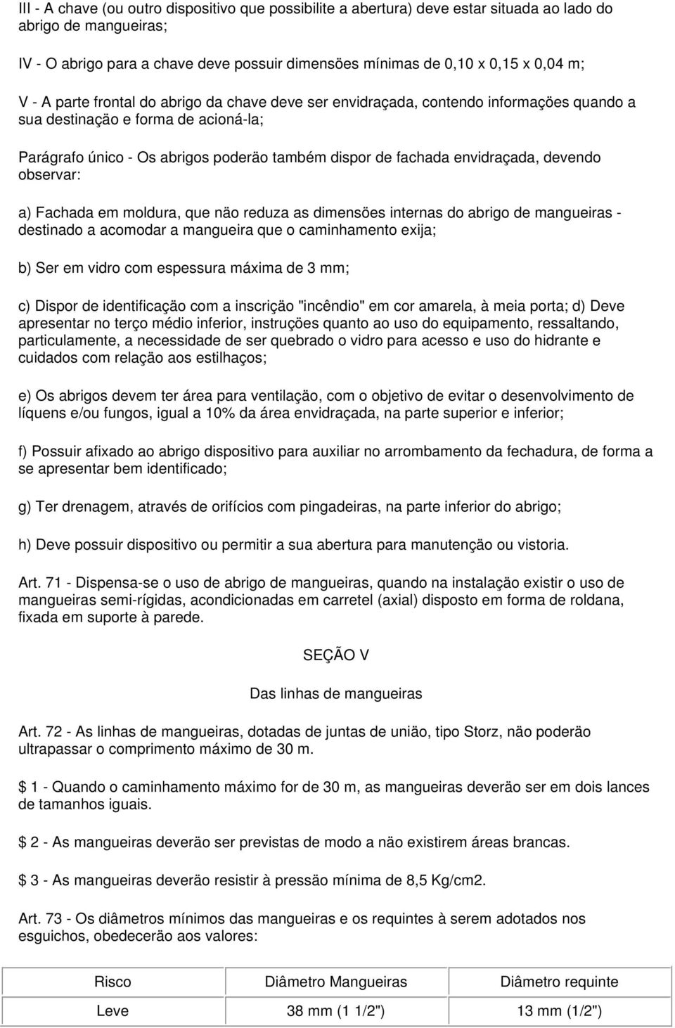 envidraçada, devendo observar: a) Fachada em moldura, que näo reduza as dimensöes internas do abrigo de mangueiras - destinado a acomodar a mangueira que o caminhamento exija; b) Ser em vidro com