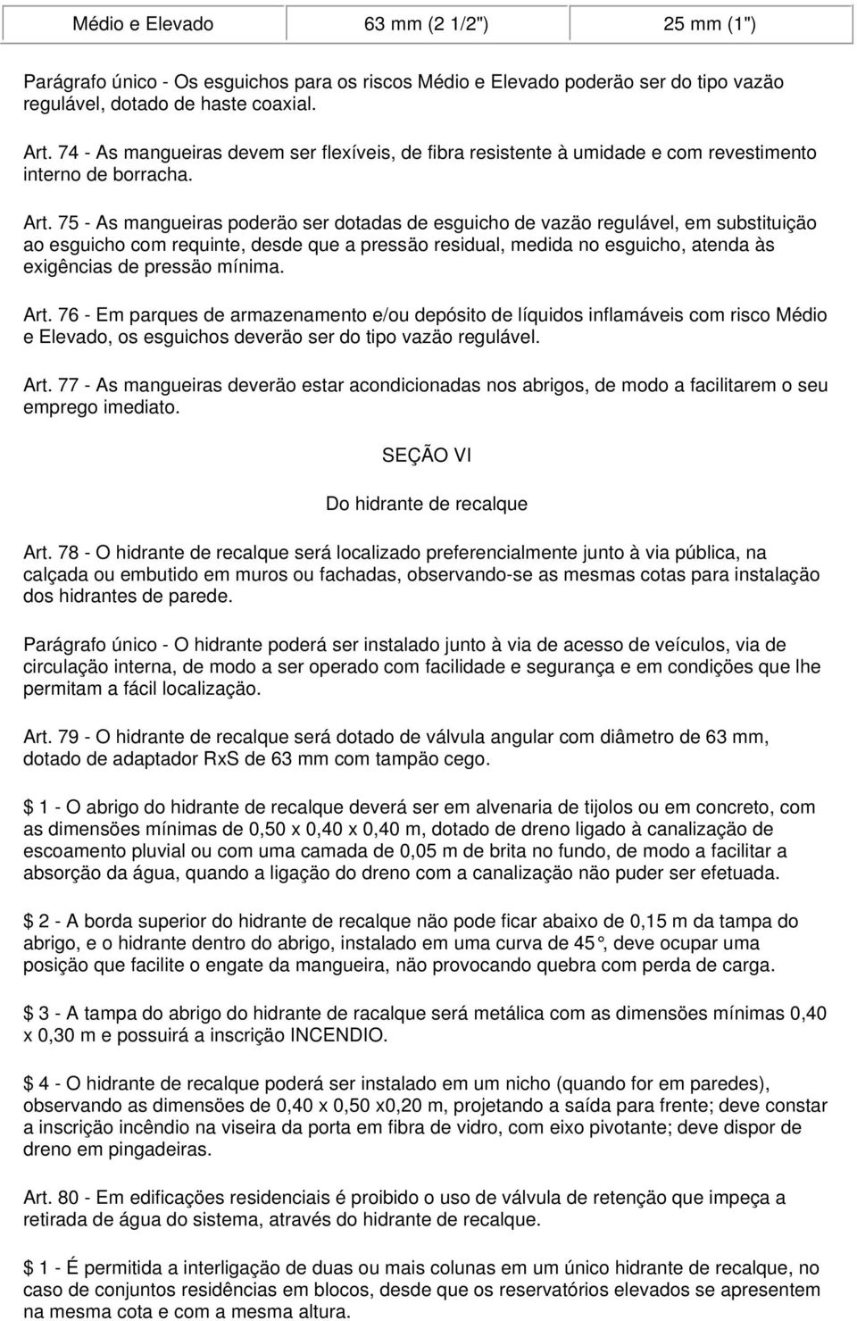 75 - As mangueiras poderäo ser dotadas de esguicho de vazäo regulável, em substituiçäo ao esguicho com requinte, desde que a pressäo residual, medida no esguicho, atenda às exigências de pressäo