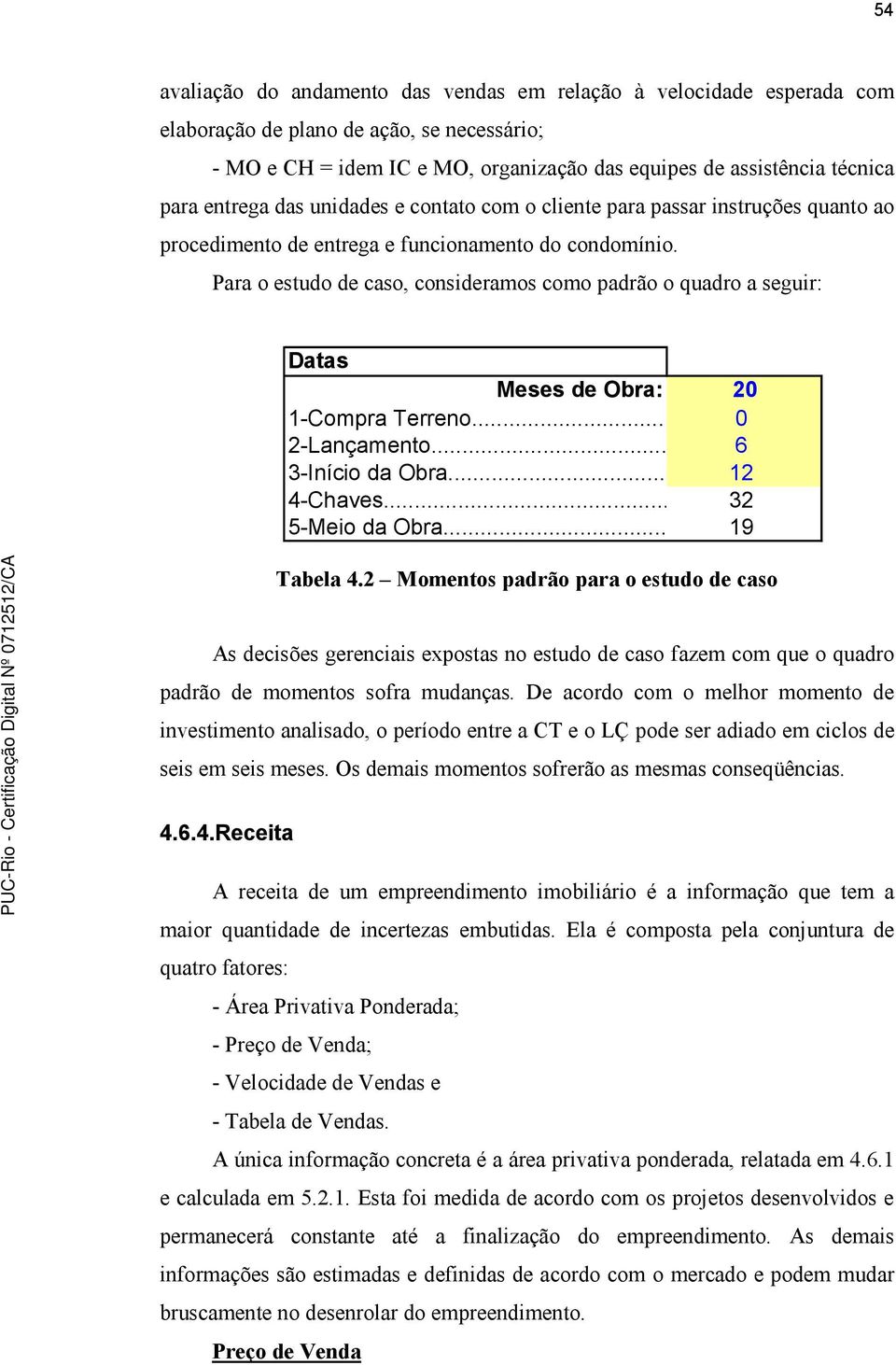 Para o estudo de caso, consideramos como padrão o quadro a seguir: Datas Meses de Obra: 20 1-Compra Terreno... 0 2-Lançamento... 6 3-Início da Obra... 12 4-Chaves... 32 5-Meio da Obra... 19 Tabela 4.