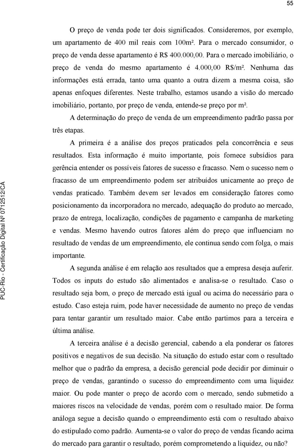 Neste trabalho, estamos usando a visão do mercado imobiliário, portanto, por preço de venda, entende-se preço por m².