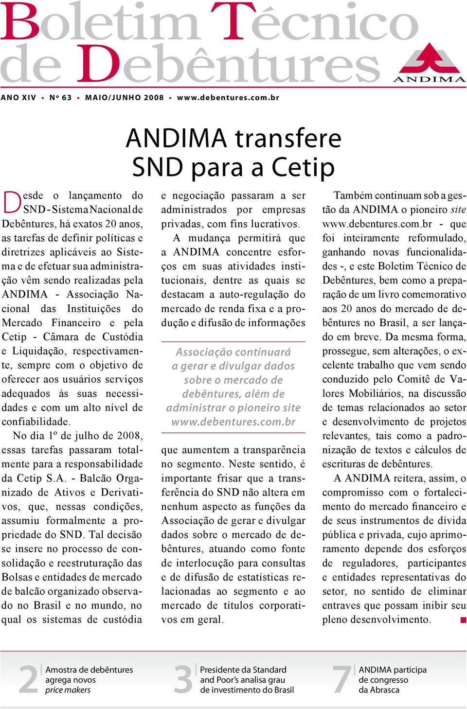 realizadas pela ANDIMA - Associação Nacional das Instituições do Mercado Financeiro e pela Cetip - Câmara de Custódia e Liquidação, respectivamente, sempre com o objetivo de oferecer aos usuários