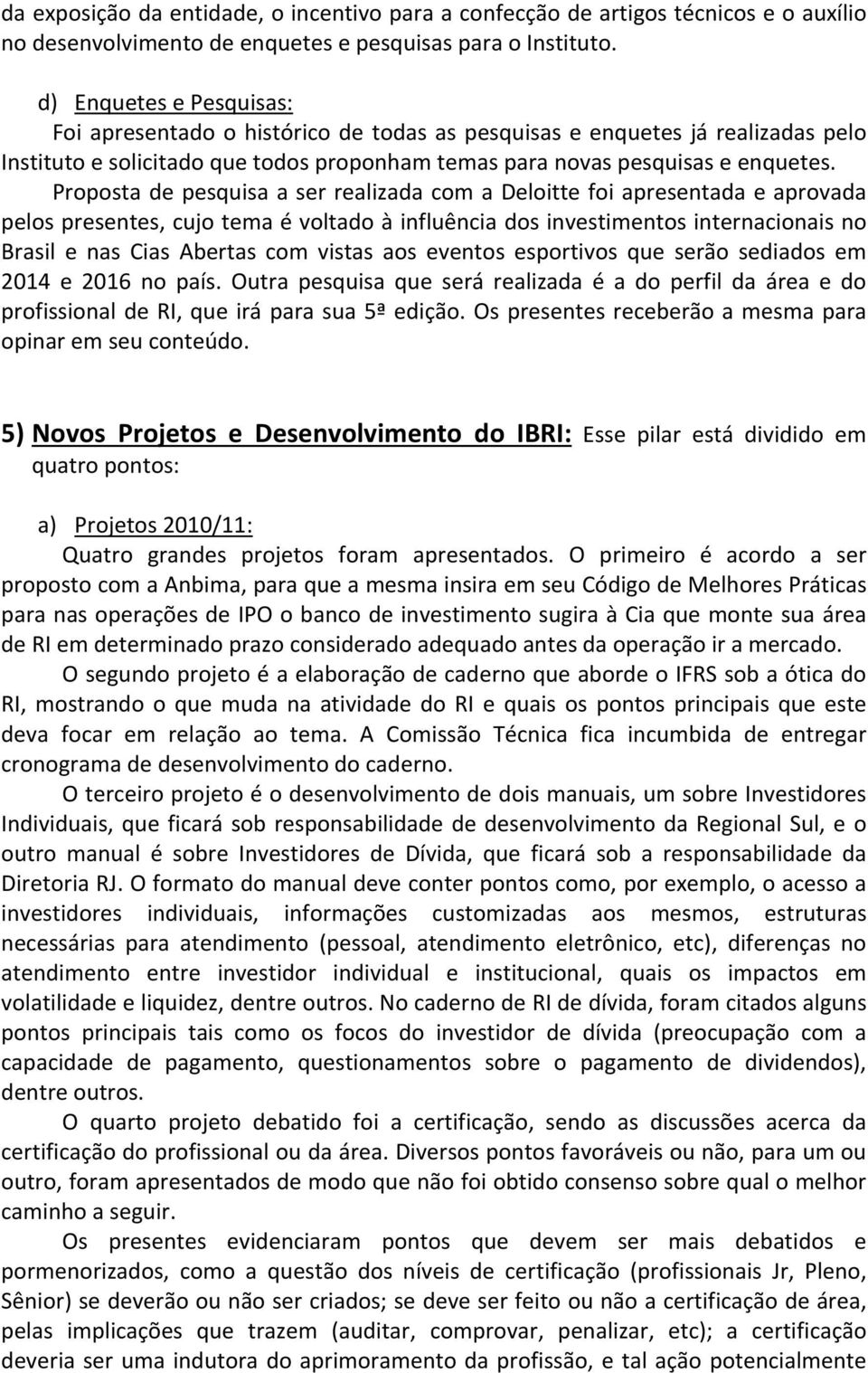 Proposta de pesquisa a ser realizada com a Deloitte foi apresentada e aprovada pelos presentes, cujo tema é voltado à influência dos investimentos internacionais no Brasil e nas Cias Abertas com