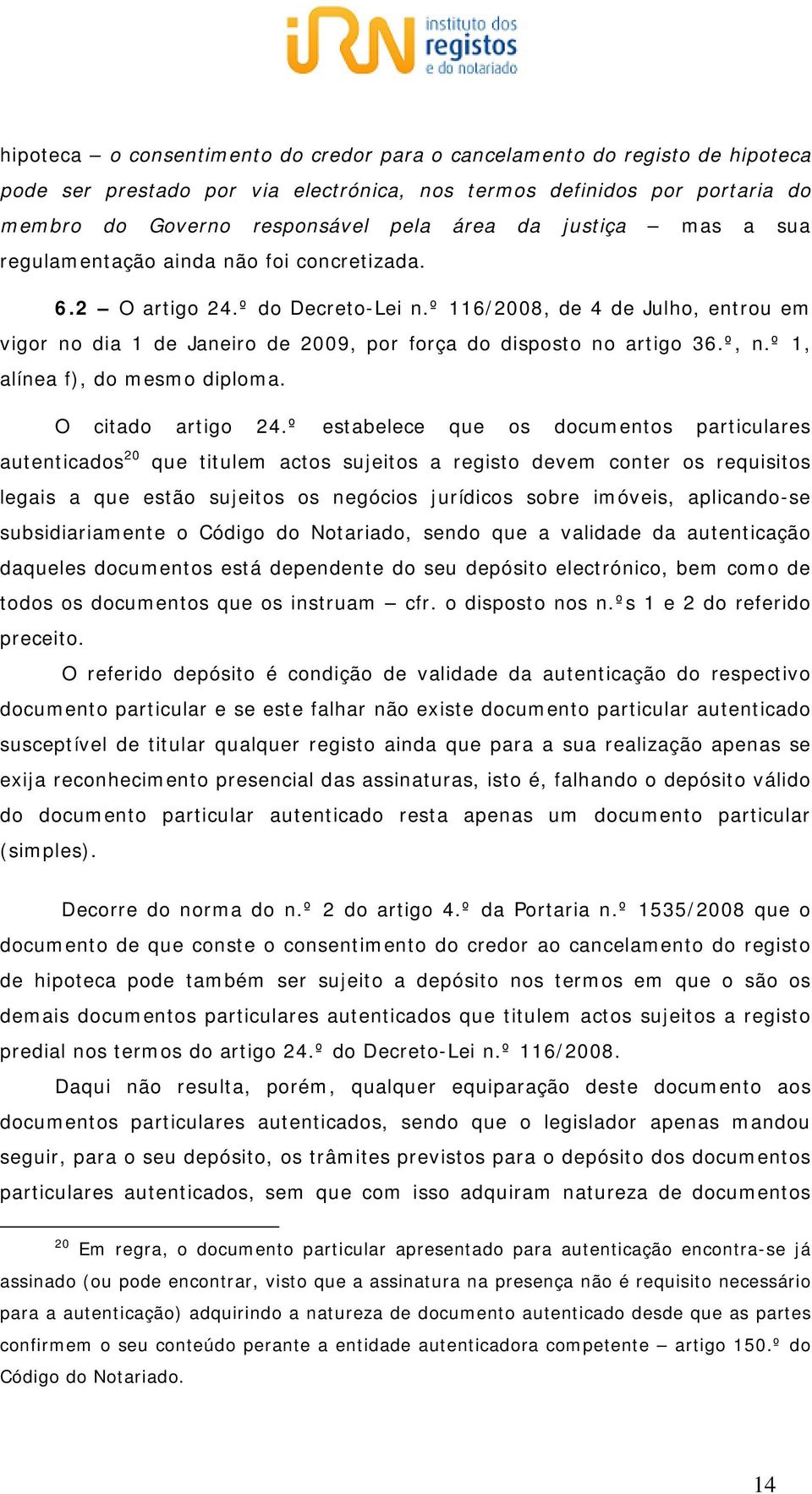 º 116/2008, de 4 de Julho, entrou em vigor no dia 1 de Janeiro de 2009, por força do disposto no artigo 36.º, n.º 1, alínea f), do mesmo diploma. O citado artigo 24.