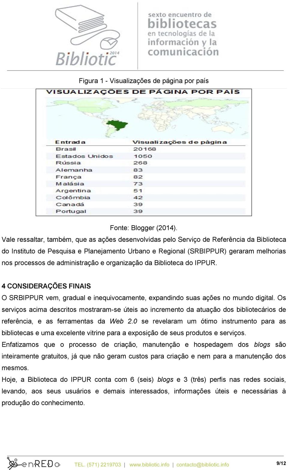 administração e organização da Biblioteca do IPPUR. 4 CONSIDERAÇÕES FINAIS O SRBIPPUR vem, gradual e inequivocamente, expandindo suas ações no mundo digital.