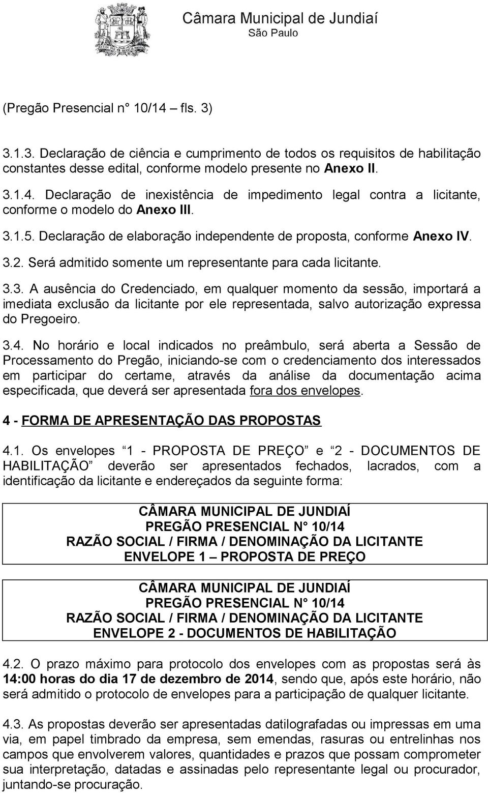 3.4. No horário e local indicados no preâmbulo, será aberta a Sessão de Processamento do Pregão, iniciando-se com o credenciamento dos interessados em participar do certame, através da análise da