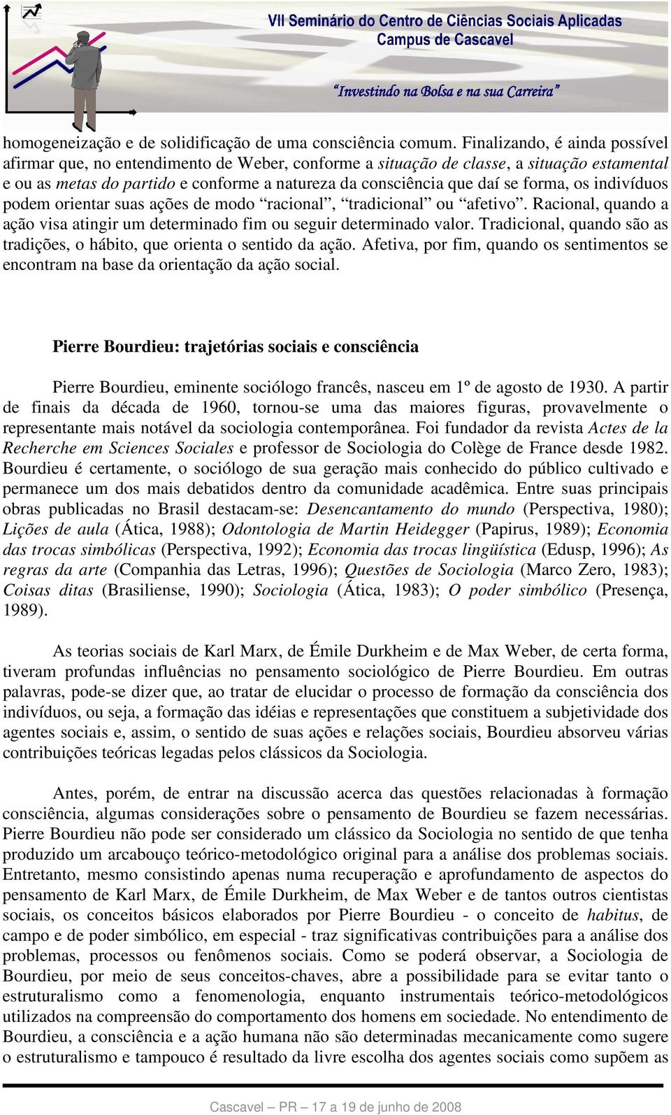 forma, os indivíduos podem orientar suas ações de modo racional, tradicional ou afetivo. Racional, quando a ação visa atingir um determinado fim ou seguir determinado valor.