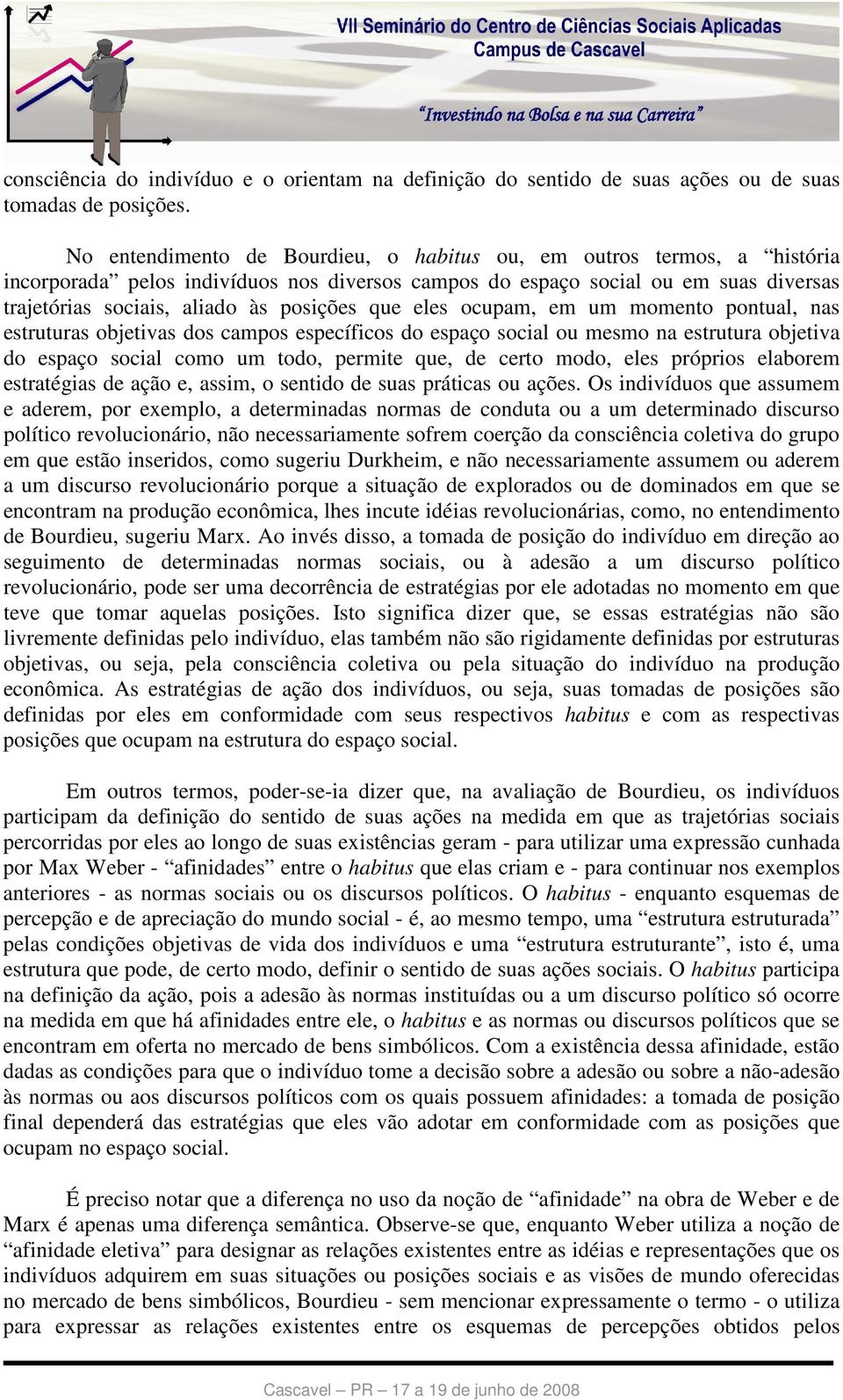 que eles ocupam, em um momento pontual, nas estruturas objetivas dos campos específicos do espaço social ou mesmo na estrutura objetiva do espaço social como um todo, permite que, de certo modo, eles