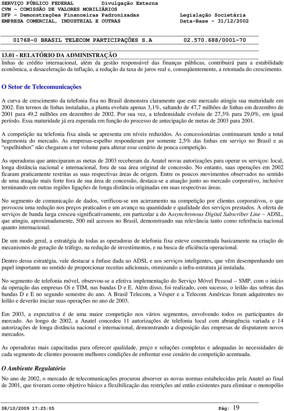 O Setor de Telecomunicações A curva de crescimento da telefonia fixa no Brasil demonstra claramente que este mercado atingiu sua maturidade em 22.