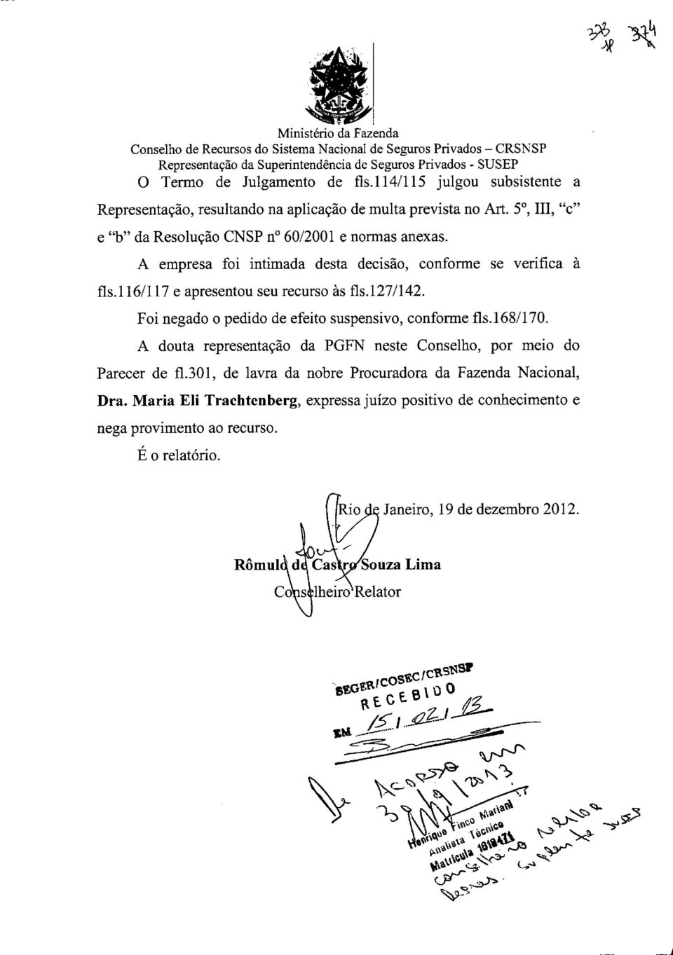 A empresa foi intimada desta decisão, conforme se verifica à fls.1 16/117 e apresentou seu recurso às fls.127/142. Foi negado o pedido de efeito suspensivo, conforme fis. 168/170.