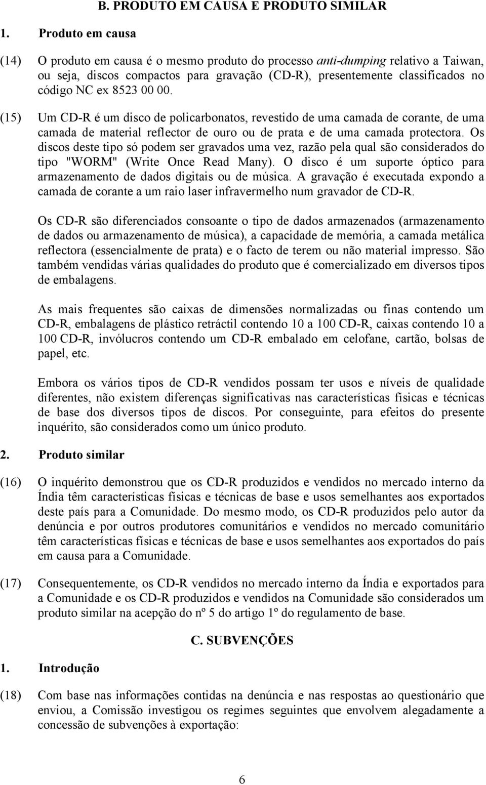 código NC ex 8523 00 00. (15) Um CD-R é um disco de policarbonatos, revestido de uma camada de corante, de uma camada de material reflector de ouro ou de prata e de uma camada protectora.