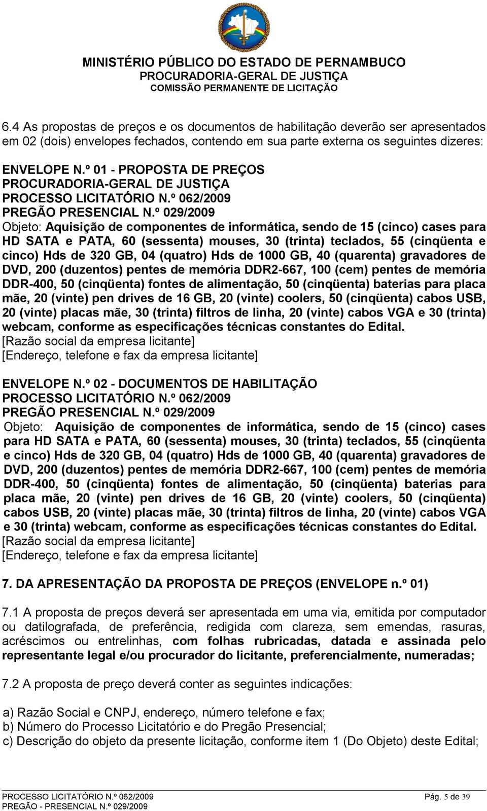 º 029/2009 Objeto: Aquisição de componentes de informática, sendo de 15 (cinco) cases para HD SATA e PATA, 60 (sessenta) mouses, 30 (trinta) teclados, 55 (cinqüenta e cinco) Hds de 320 GB, 04