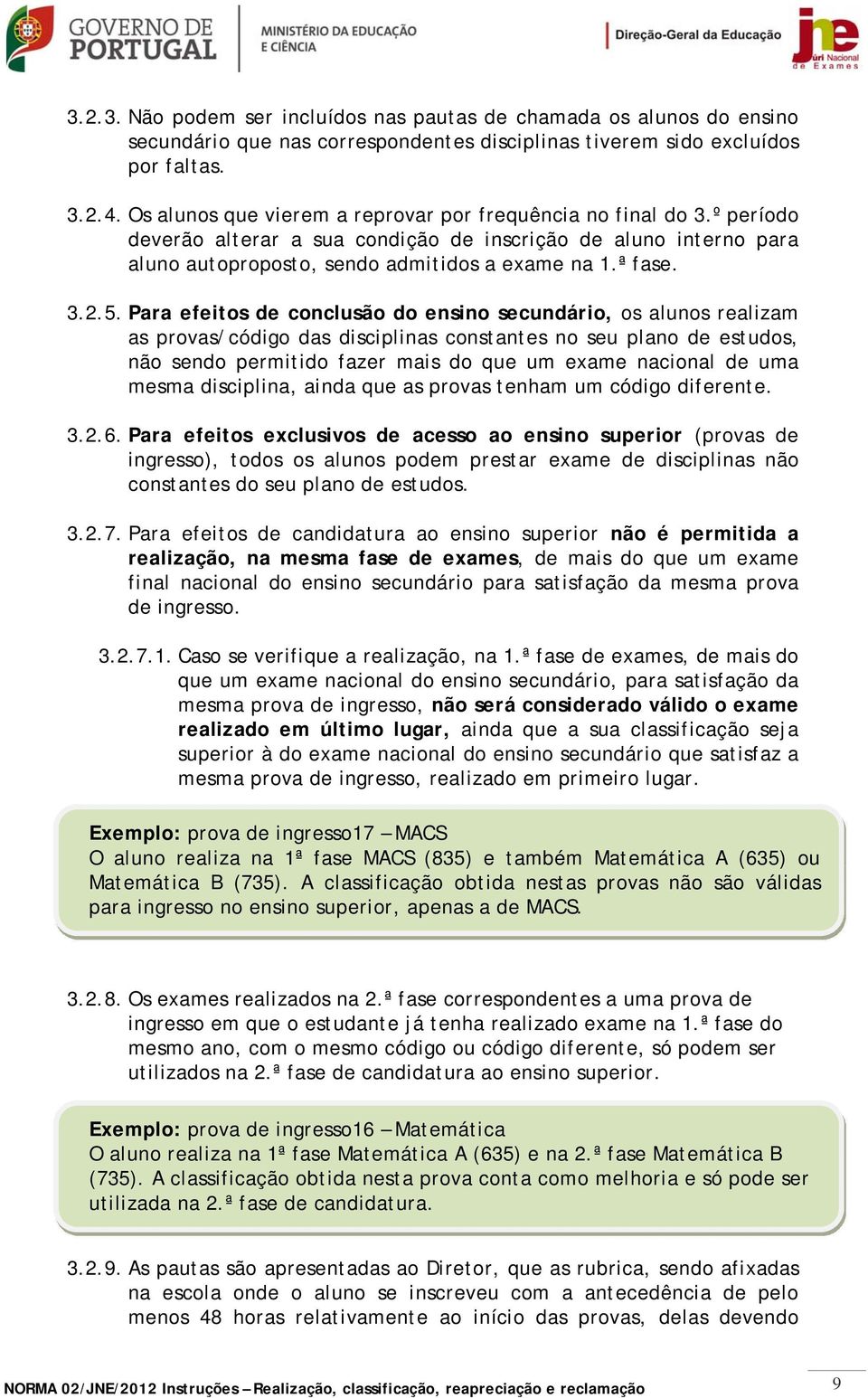 Para efeitos de conclusão do ensino secundário, os alunos realizam as provas/código das disciplinas constantes no seu plano de estudos, não sendo permitido fazer mais do que um exame nacional de uma