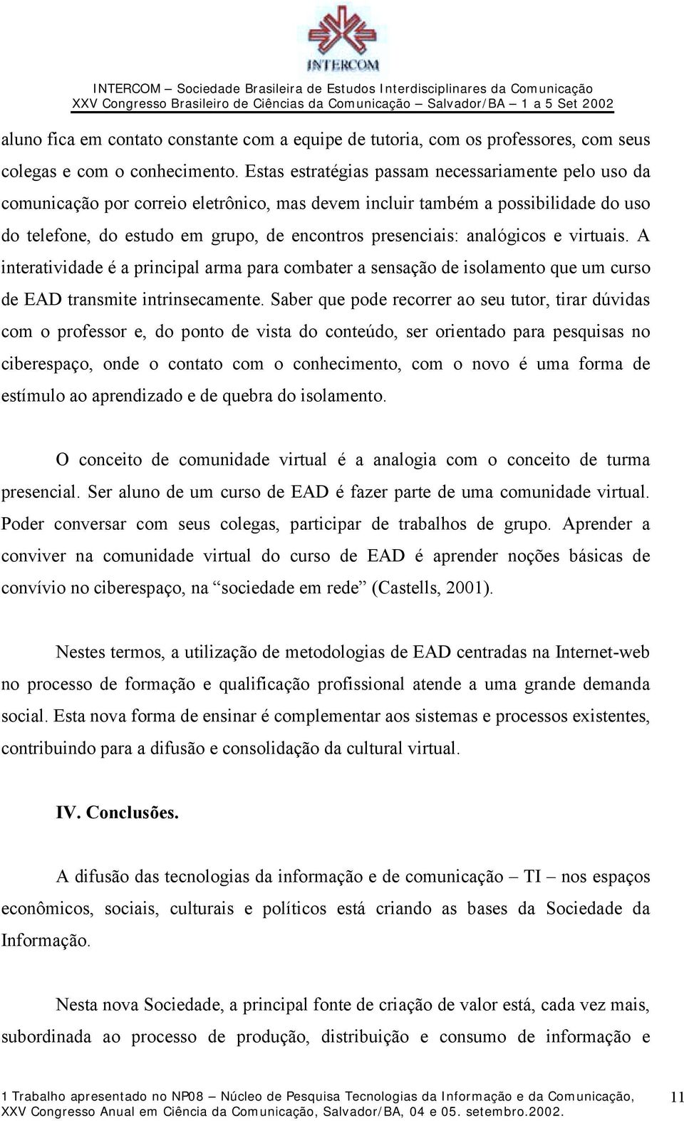 analógicos e virtuais. A interatividade é a principal arma para combater a sensação de isolamento que um curso de EAD transmite intrinsecamente.