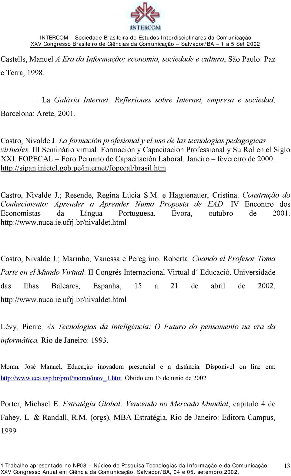 FOPECAL Foro Peruano de Capacitación Laboral. Janeiro fevereiro de 2000. http://sipan.inictel.gob.pe/internet/fopecal/brasil.htm Castro, Nivalde J.; Resende, Regina Lúcia S.M. e Haguenauer, Cristina.