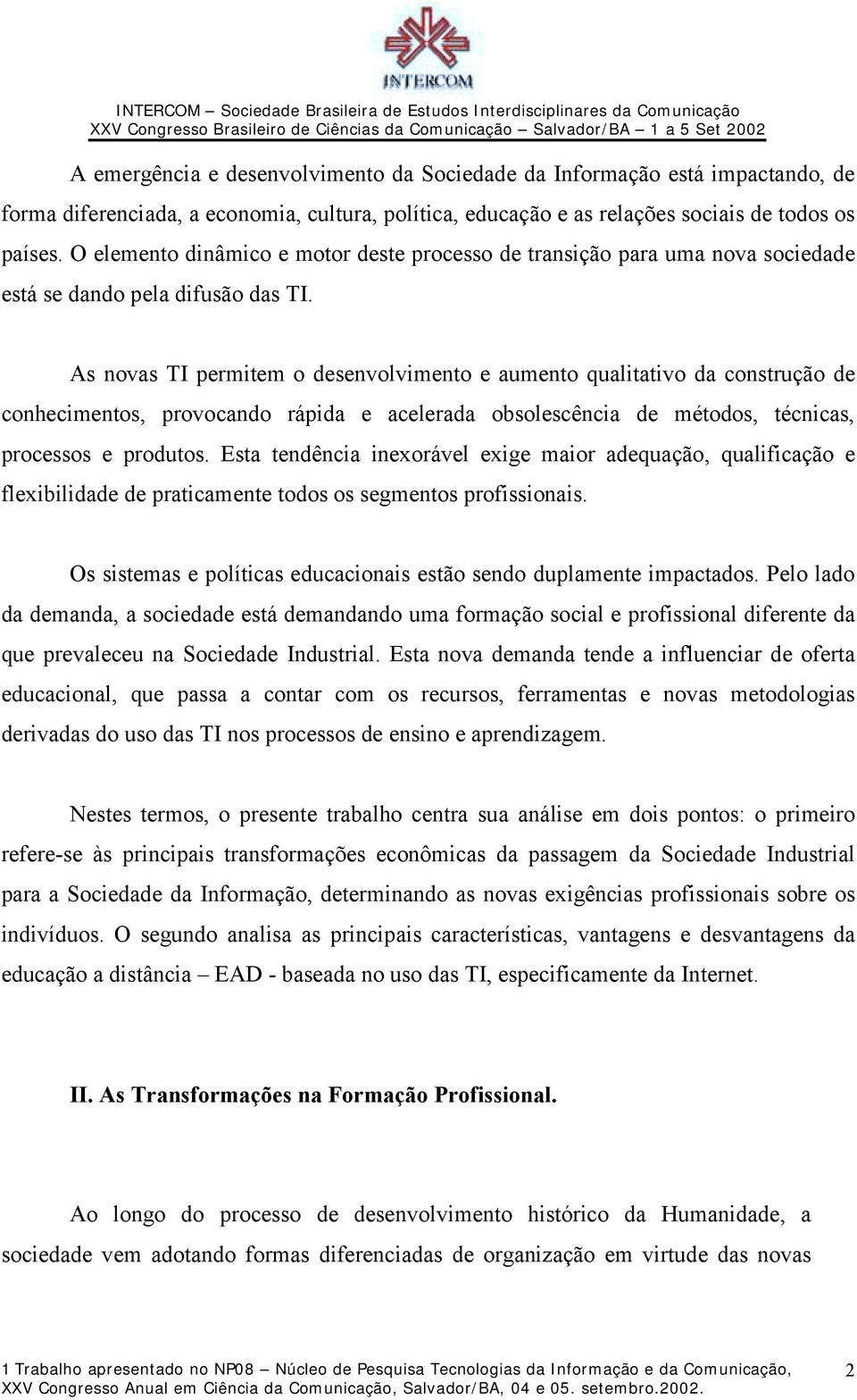 As novas TI permitem o desenvolvimento e aumento qualitativo da construção de conhecimentos, provocando rápida e acelerada obsolescência de métodos, técnicas, processos e produtos.