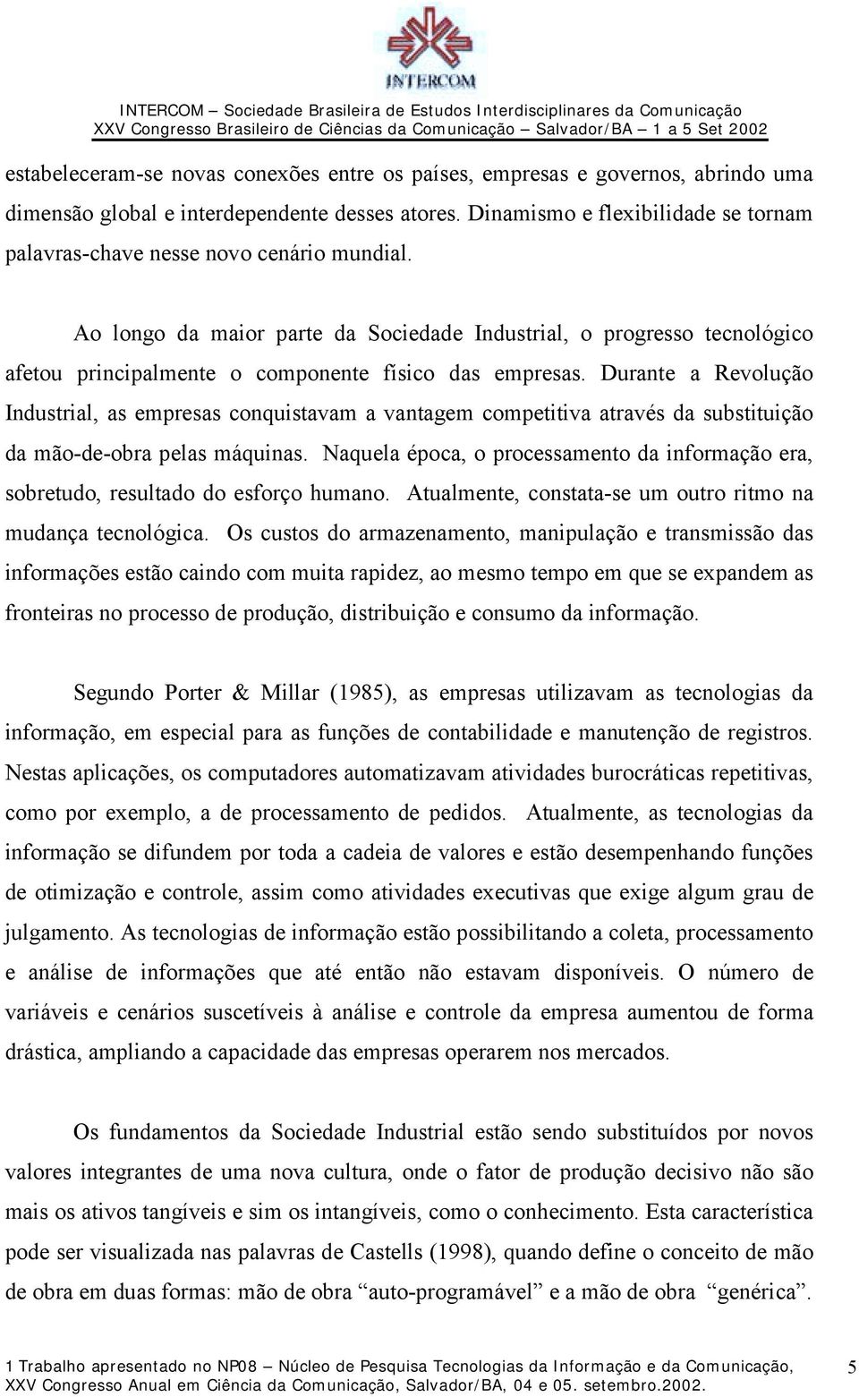 Ao longo da maior parte da Sociedade Industrial, o progresso tecnológico afetou principalmente o componente físico das empresas.