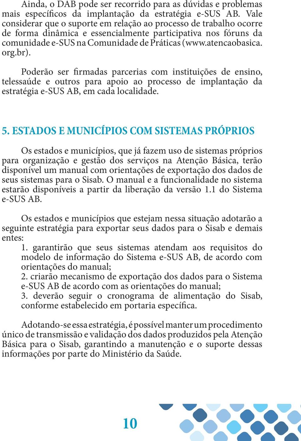 org.br). Poderão ser firmadas parcerias com instituições de ensino, telessaúde e outros para apoio ao processo de implantação da estratégia e-sus AB, em cada localidade. 5.