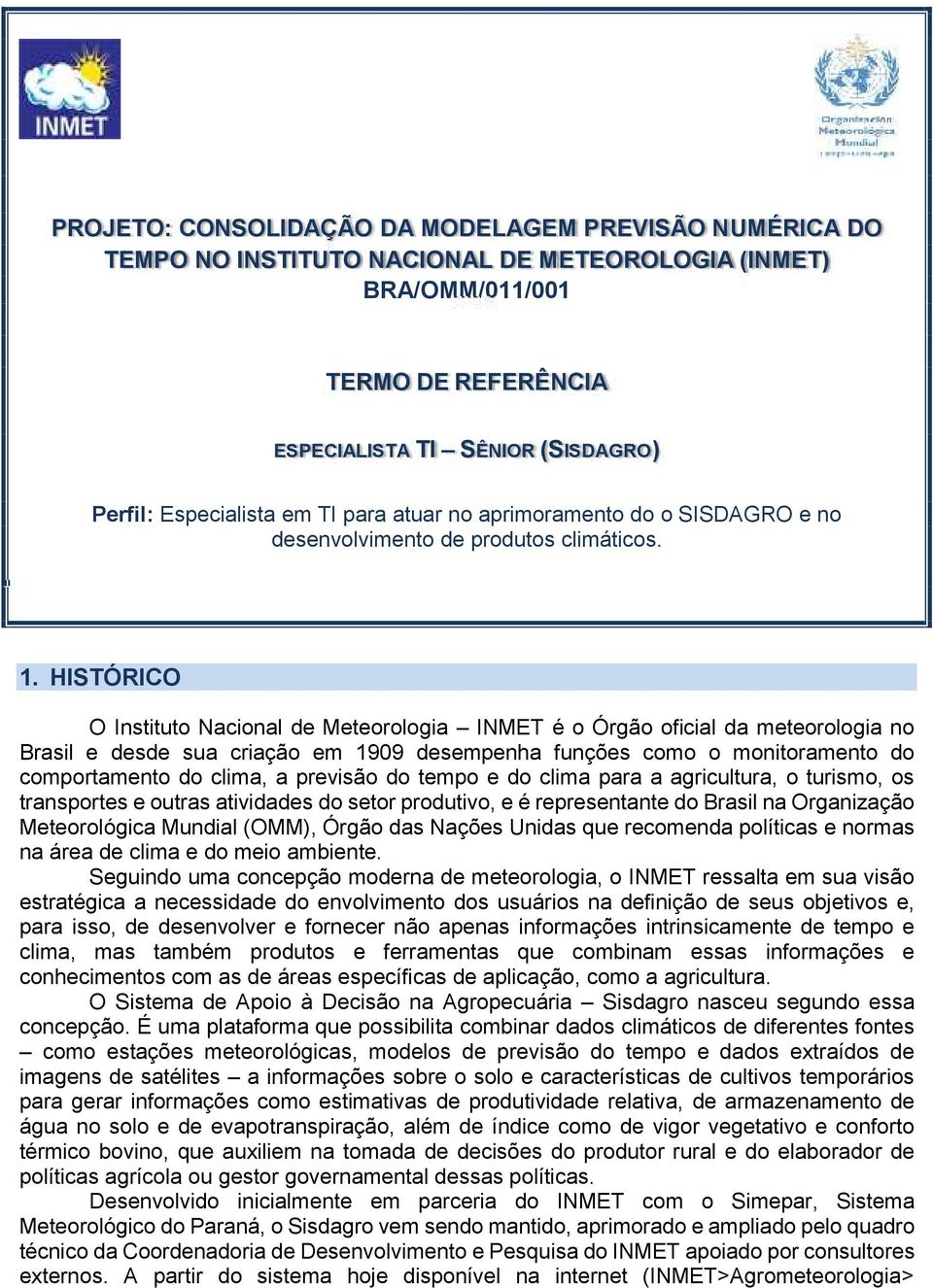 HISTÓRICO O Instituto Nacional de Meteorologia INMET é o Órgão oficial da meteorologia no Brasil e desde sua criação em 1909 desempenha funções como o monitoramento do comportamento do clima, a