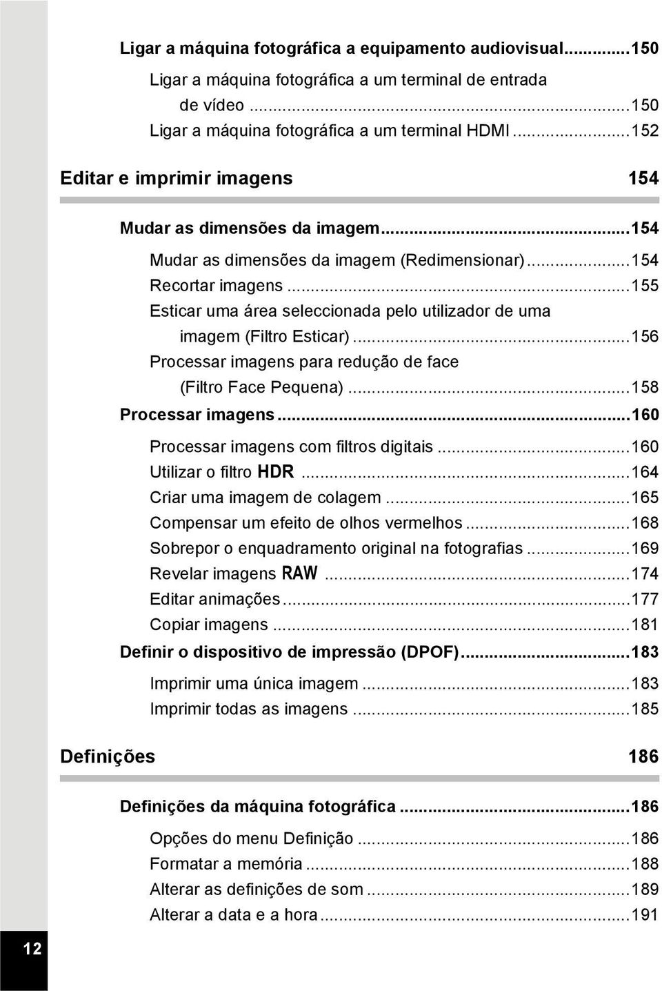 ..155 Esticar uma área seleccionada pelo utilizador de uma imagem (Filtro Esticar)...156 Processar imagens para redução de face (Filtro Face Pequena)...158 Processar imagens.