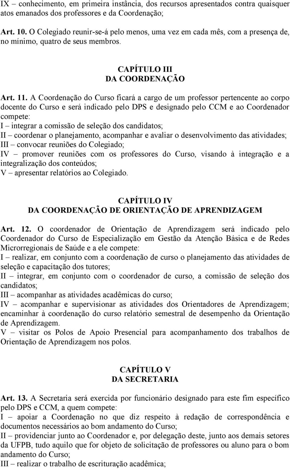 A Coordenação do Curso ficará a cargo de um professor pertencente ao corpo docente do Curso e será indicado pelo DPS e designado pelo CCM e ao Coordenador compete: I integrar a comissão de seleção