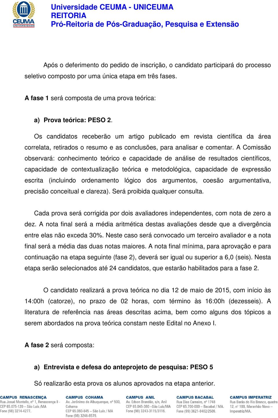 Os candidatos receberão um artigo publicado em revista científica da área correlata, retirados o resumo e as conclusões, para analisar e comentar.