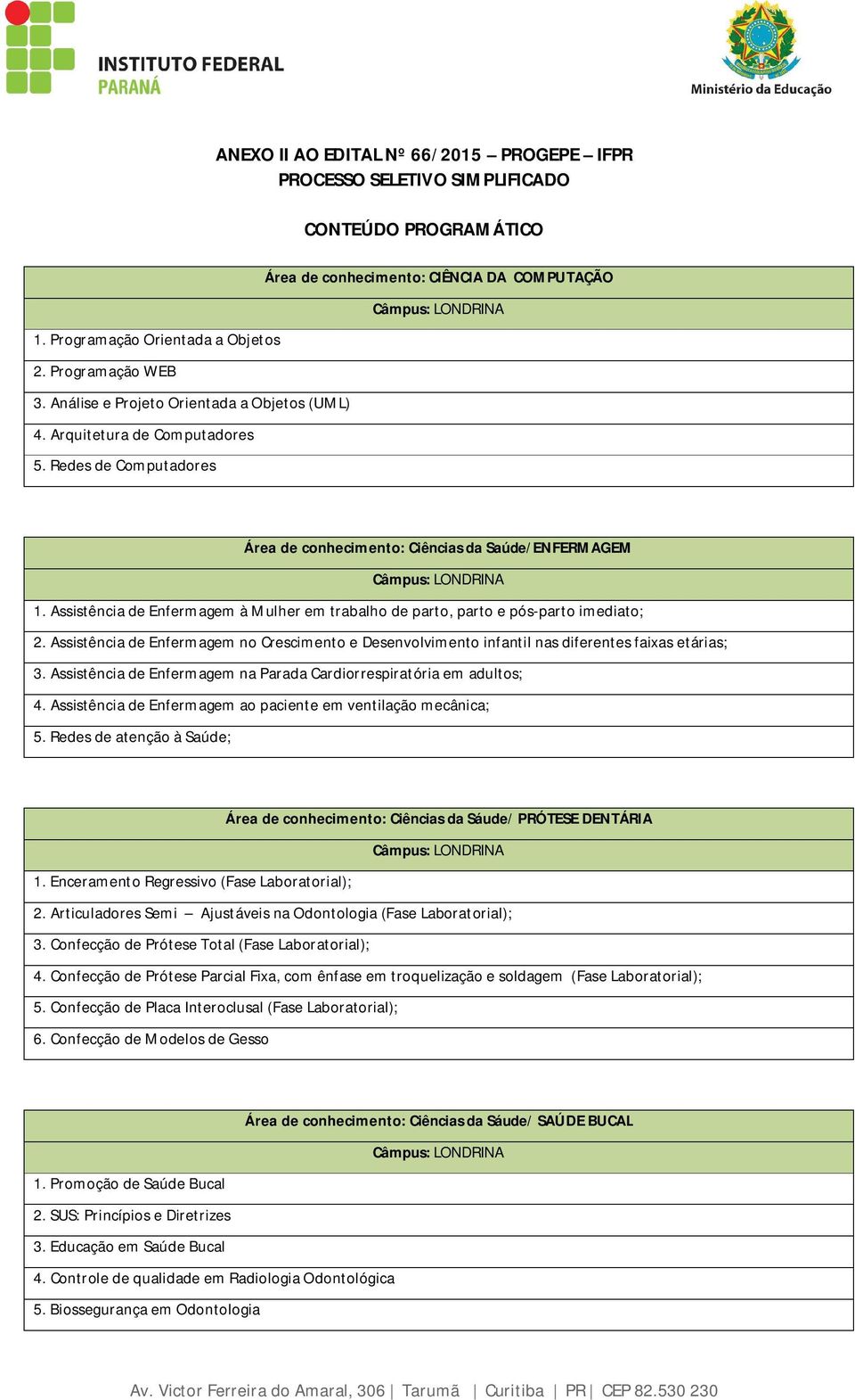 Assistência de Enfermagem à Mulher em trabalho de parto, parto e pós-parto imediato; 2. Assistência de Enfermagem no Crescimento e Desenvolvimento infantil nas diferentes faixas etárias; 3.