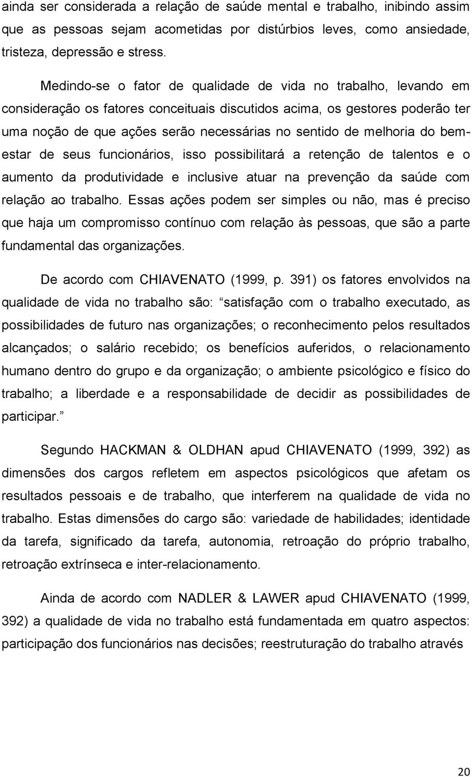 melhoria do bemestar de seus funcionários, isso possibilitará a retenção de talentos e o aumento da produtividade e inclusive atuar na prevenção da saúde com relação ao trabalho.