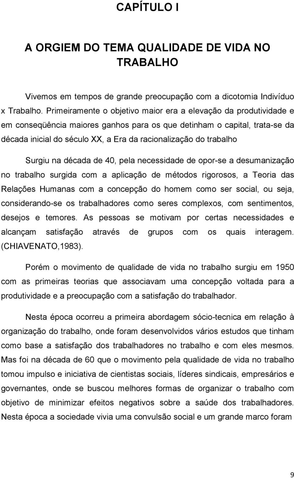 trabalho Surgiu na década de 40, pela necessidade de opor-se a desumanização no trabalho surgida com a aplicação de métodos rigorosos, a Teoria das Relações Humanas com a concepção do homem como ser