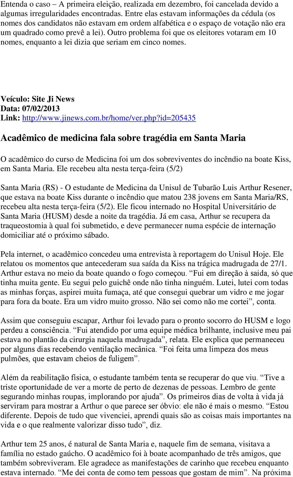 Outro problema foi que os eleitores votaram em 10 nomes, enquanto a lei dizia que seriam em cinco nomes. Veículo: Site Ji News Data: 07/02/2013 Link: http://www.jinews.com.br/home/ver.php?