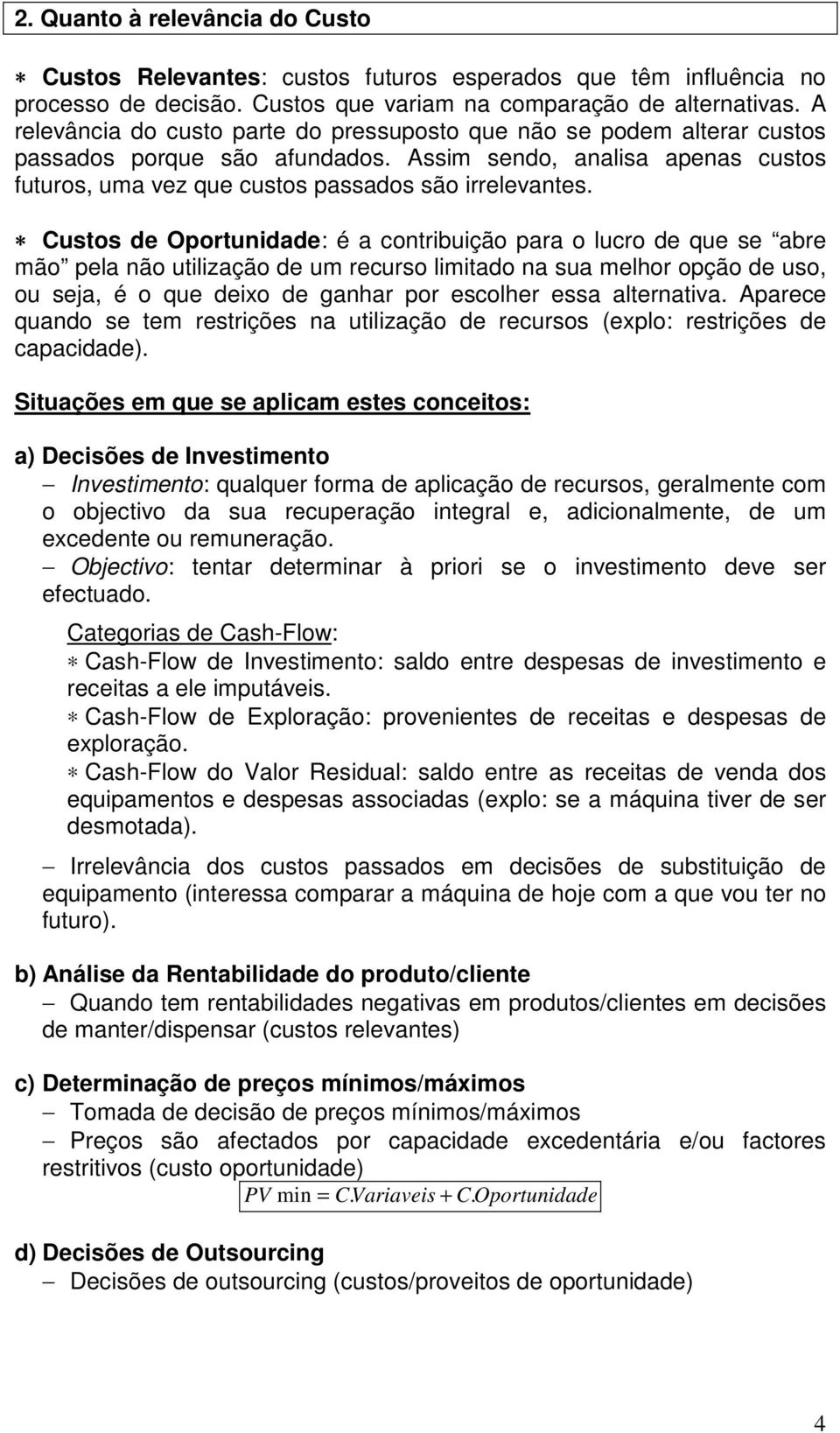 Custos de Oportunidade: é a contribuição para o lucro de que se abre mão pela não utilização de um recurso limitado na sua melhor opção de uso, ou seja, é o que deixo de ganhar por escolher essa