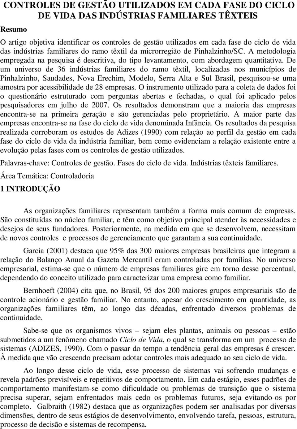 De um universo de 36 indústrias familiares do ramo têxtil, localizadas nos municípios de Pinhalzinho, Saudades, Nova Erechim, Modelo, Serra Alta e Sul Brasil, pesquisou-se uma amostra por