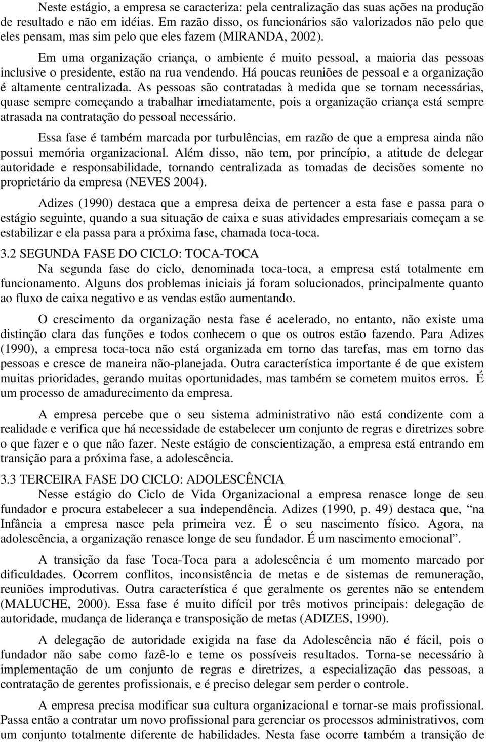 Em uma organização criança, o ambiente é muito pessoal, a maioria das pessoas inclusive o presidente, estão na rua vendendo. Há poucas reuniões de pessoal e a organização é altamente centralizada.