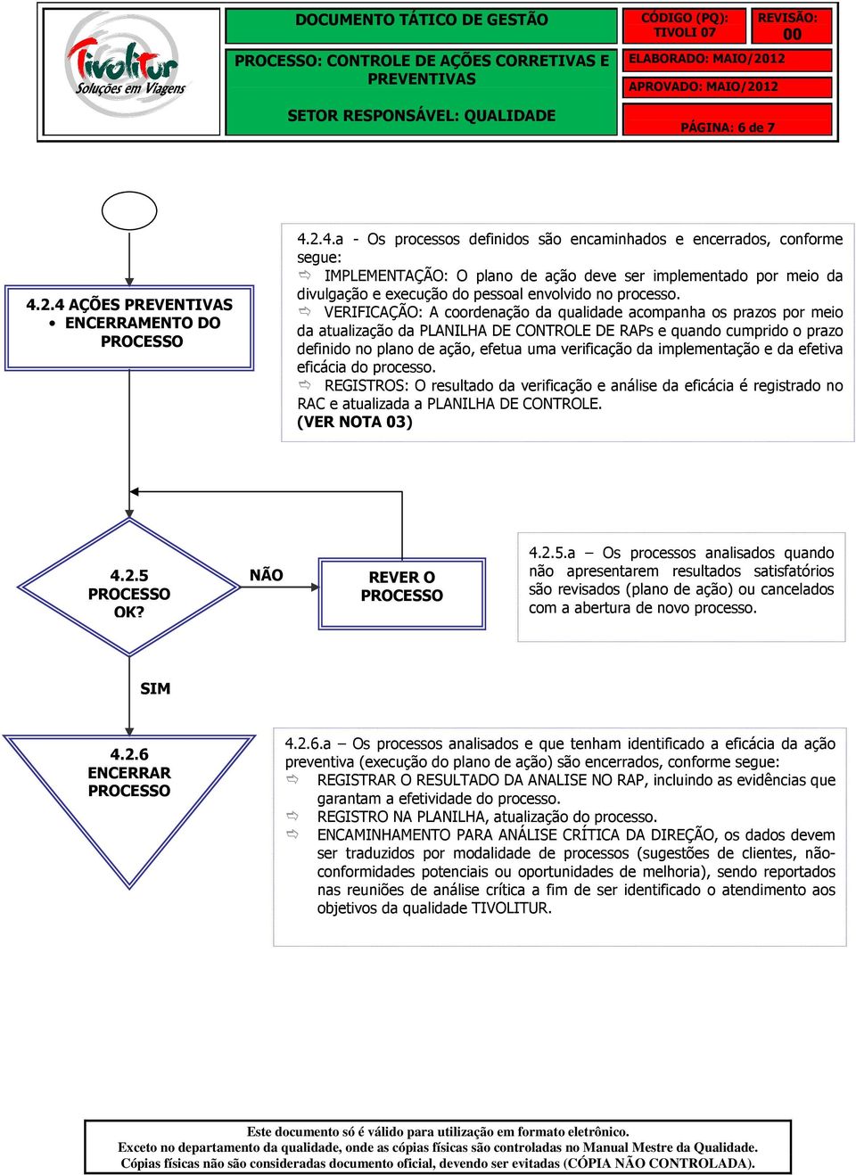 VERIFICAÇÃO: A coordenação da qualidade acompanha os prazos por meio da atualização da PLANILHA DE CONTROLE DE RAPs e quando cumprido o prazo definido no plano de ação, efetua uma verificação da