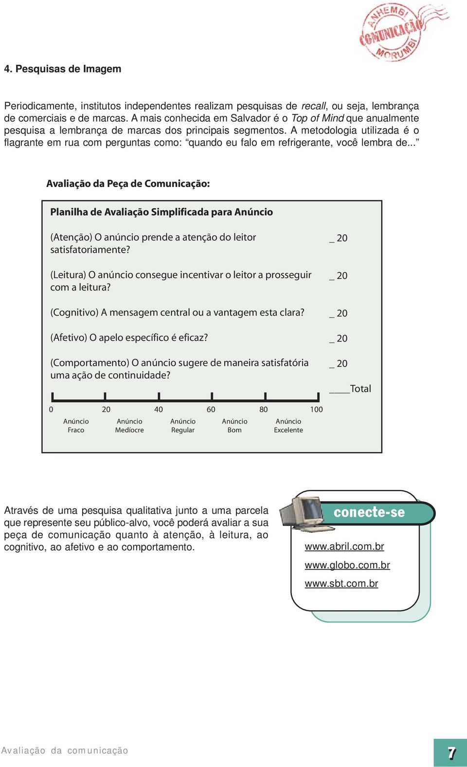 A metodologia utilizada é o flagrante em rua com perguntas como: quando eu falo em refrigerante, você lembra de.