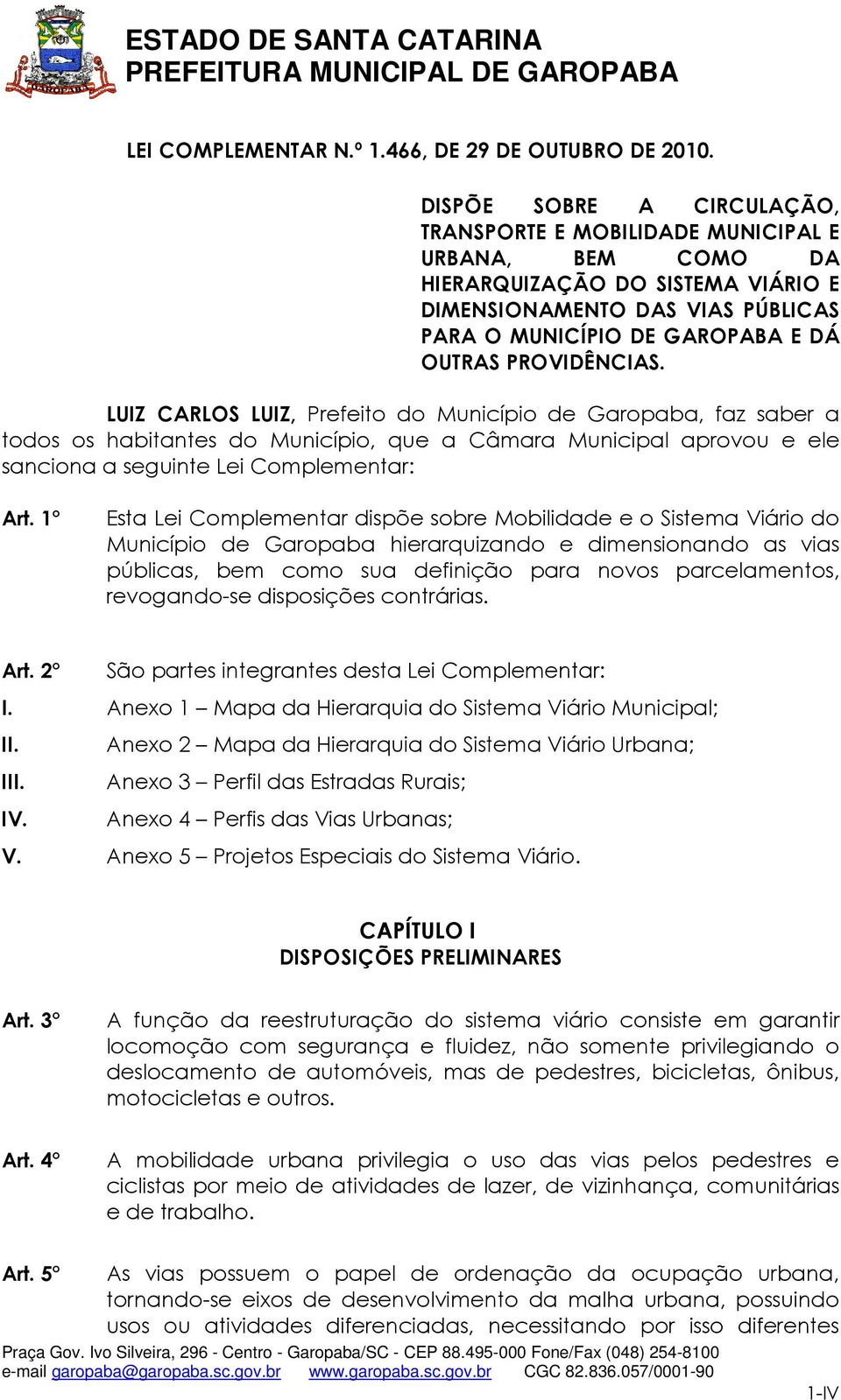 PROVIDÊNCIAS. LUIZ CARLOS LUIZ, Prefeito do Município de Garopaba, faz saber a todos os habitantes do Município, que a Câmara Municipal aprovou e ele sanciona a seguinte Lei Complementar: Art.