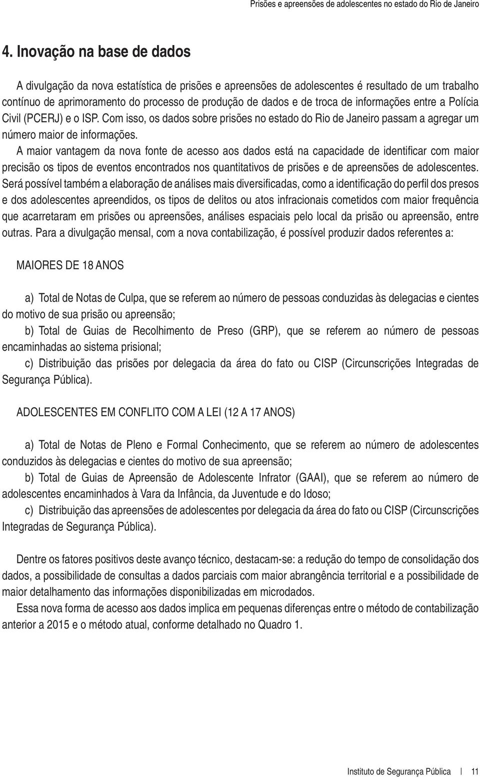 A maior vantagem da nova fonte de acesso aos dados está na capacidade de identifi car com maior precisão os tipos de eventos encontrados nos quantitativos de prisões e de apreensões de adolescentes.