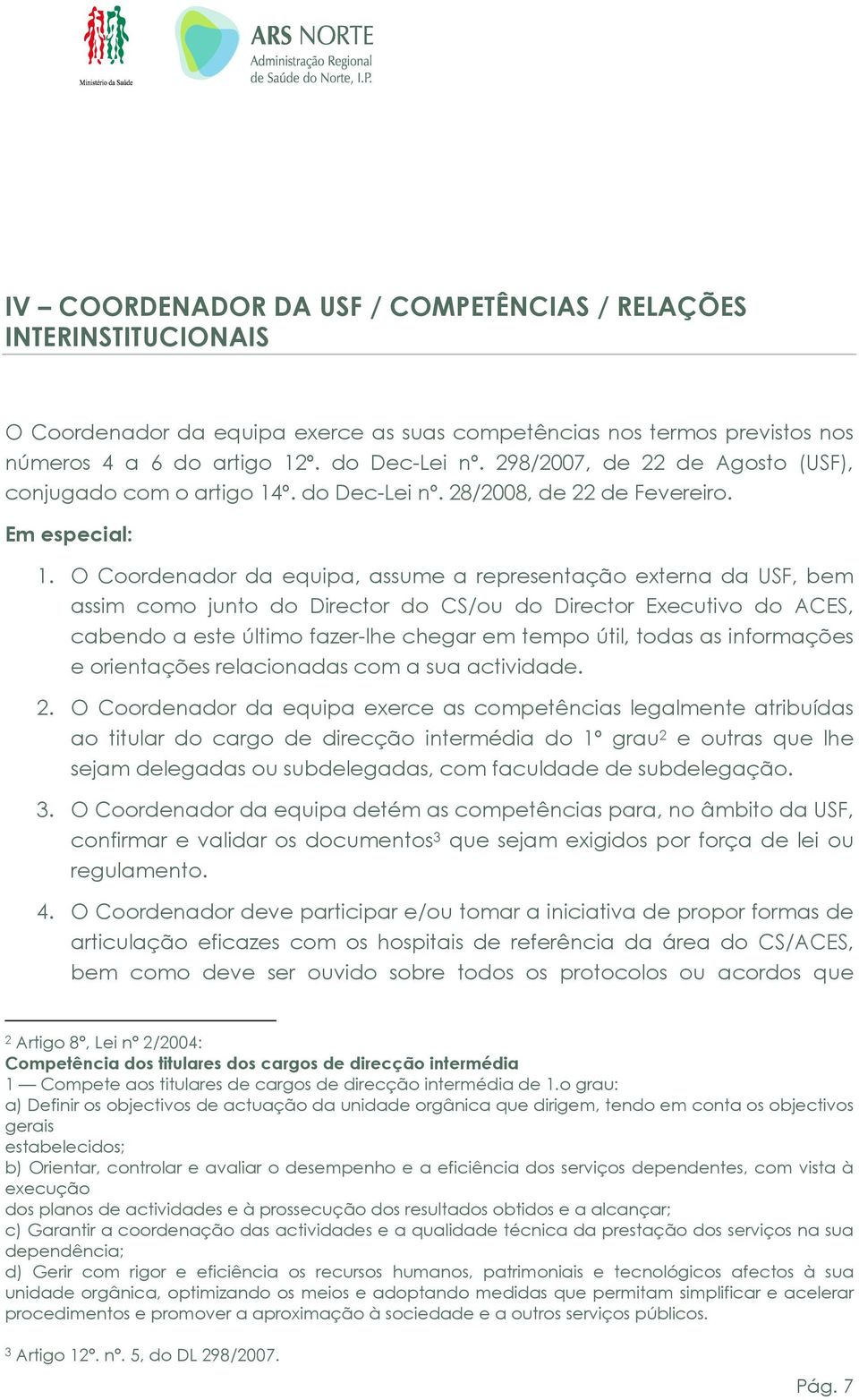 O Coordenador da equipa, assume a representação externa da USF, bem assim como junto do Director do CS/ou do Director Executivo do ACES, cabendo a este último fazer-lhe chegar em tempo útil, todas as