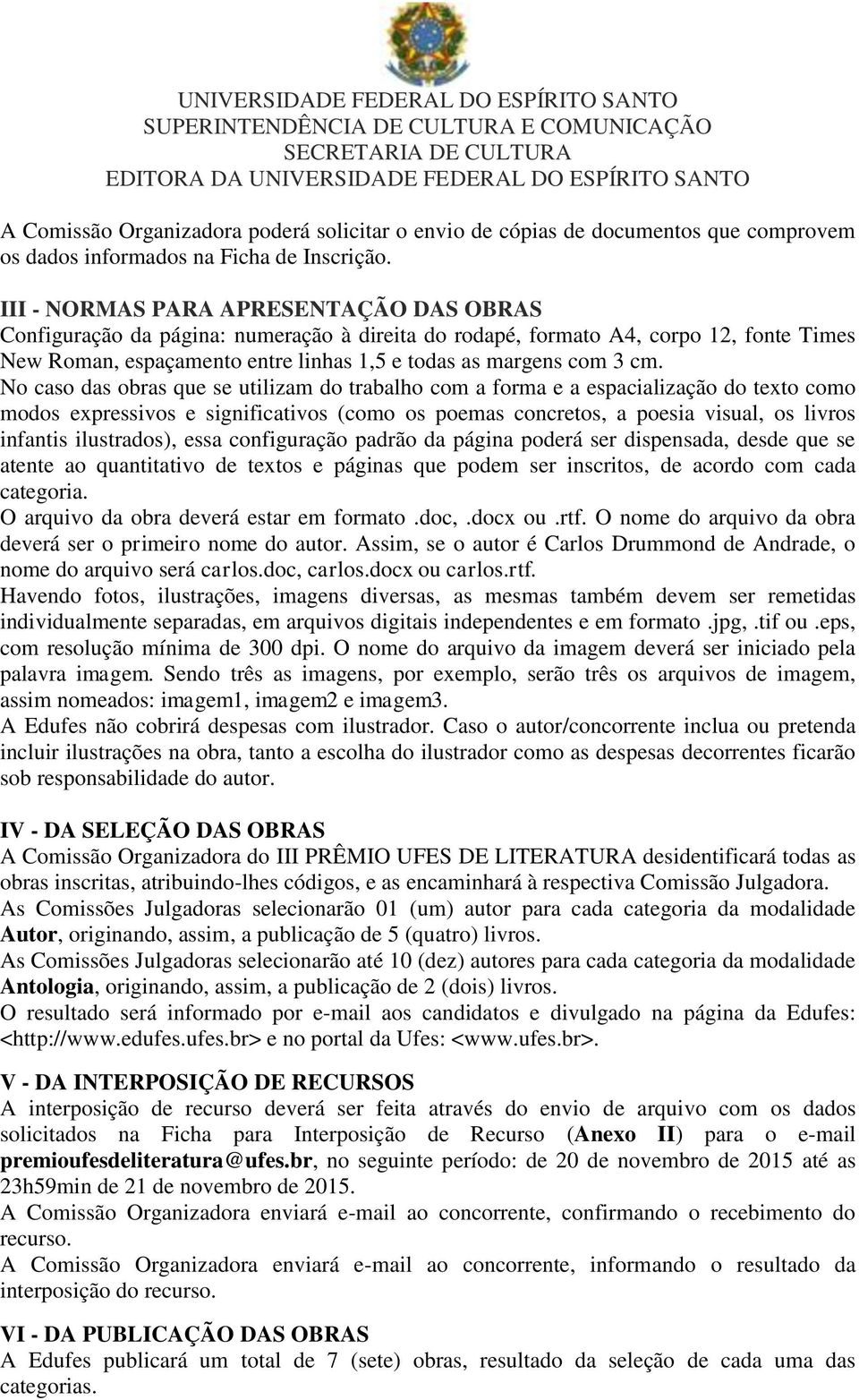 No caso das obras que se utilizam do trabalho com a forma e a espacialização do texto como modos expressivos e significativos (como os poemas concretos, a poesia visual, os livros infantis