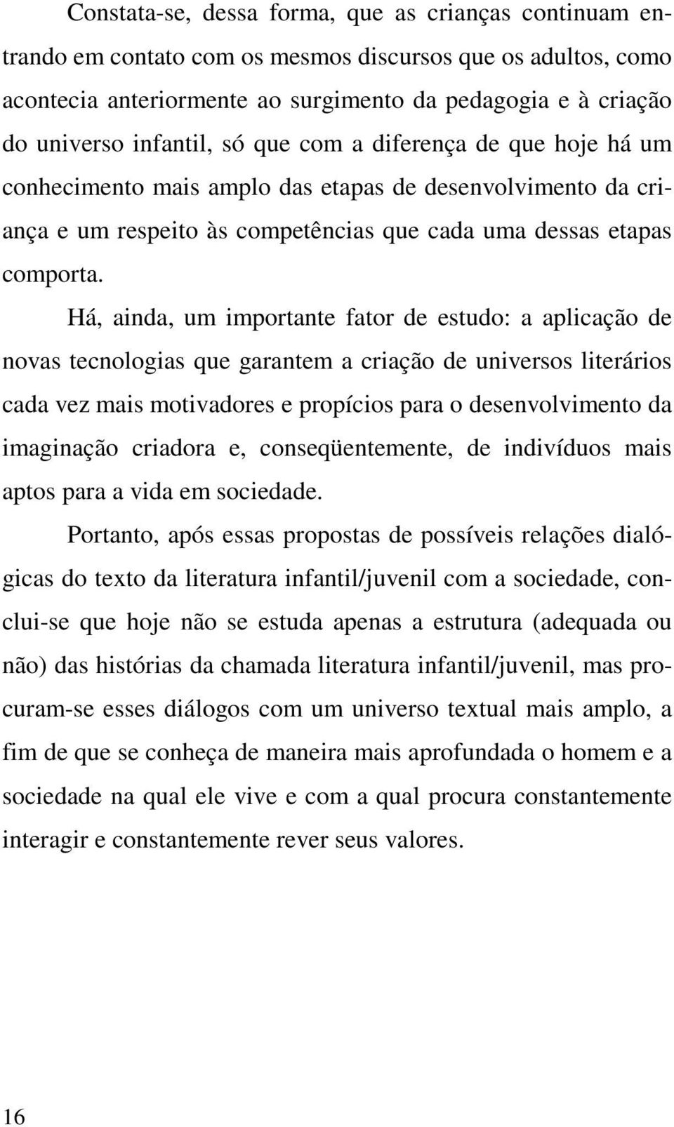 Há, ainda, um importante fator de estudo: a aplicação de novas tecnologias que garantem a criação de universos literários cada vez mais motivadores e propícios para o desenvolvimento da imaginação