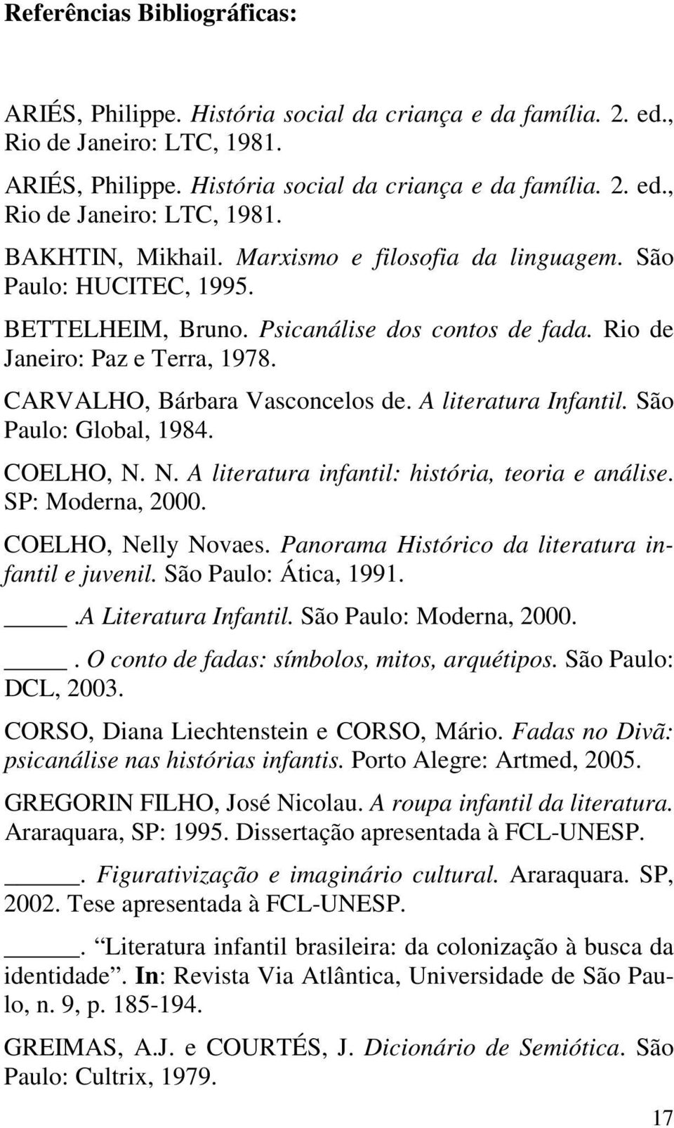 A literatura Infantil. São Paulo: Global, 1984. COELHO, N. N. A literatura infantil: história, teoria e análise. SP: Moderna, 2000. COELHO, Nelly Novaes.