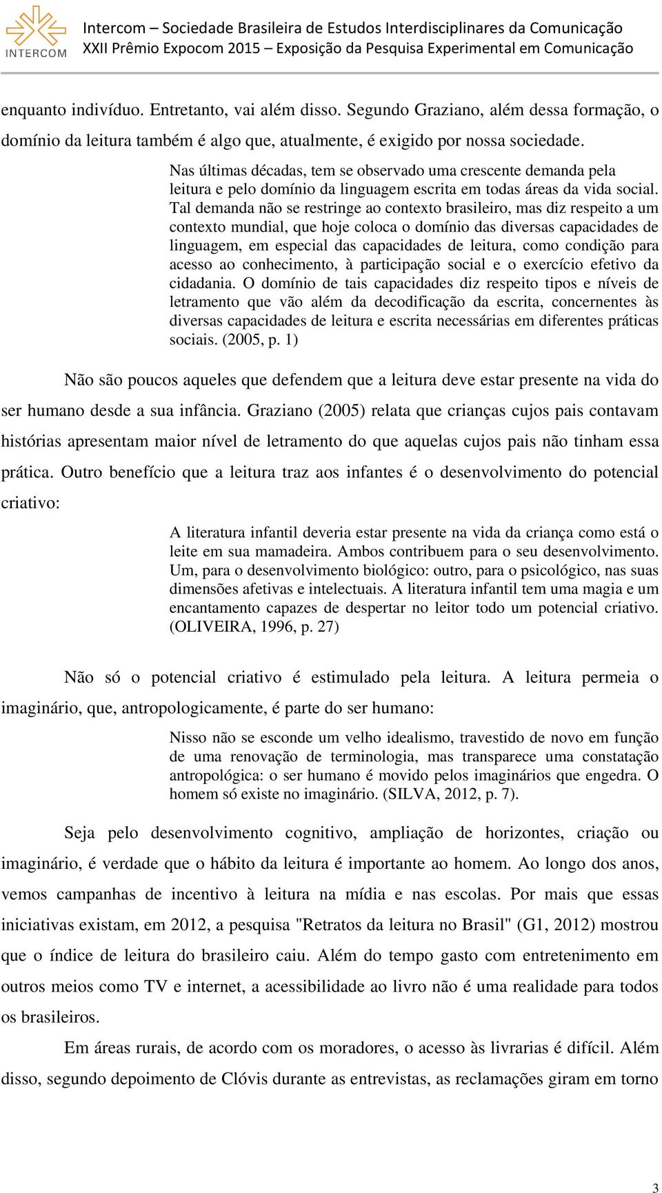 Tal demanda não se restringe ao contexto brasileiro, mas diz respeito a um contexto mundial, que hoje coloca o domínio das diversas capacidades de linguagem, em especial das capacidades de leitura,