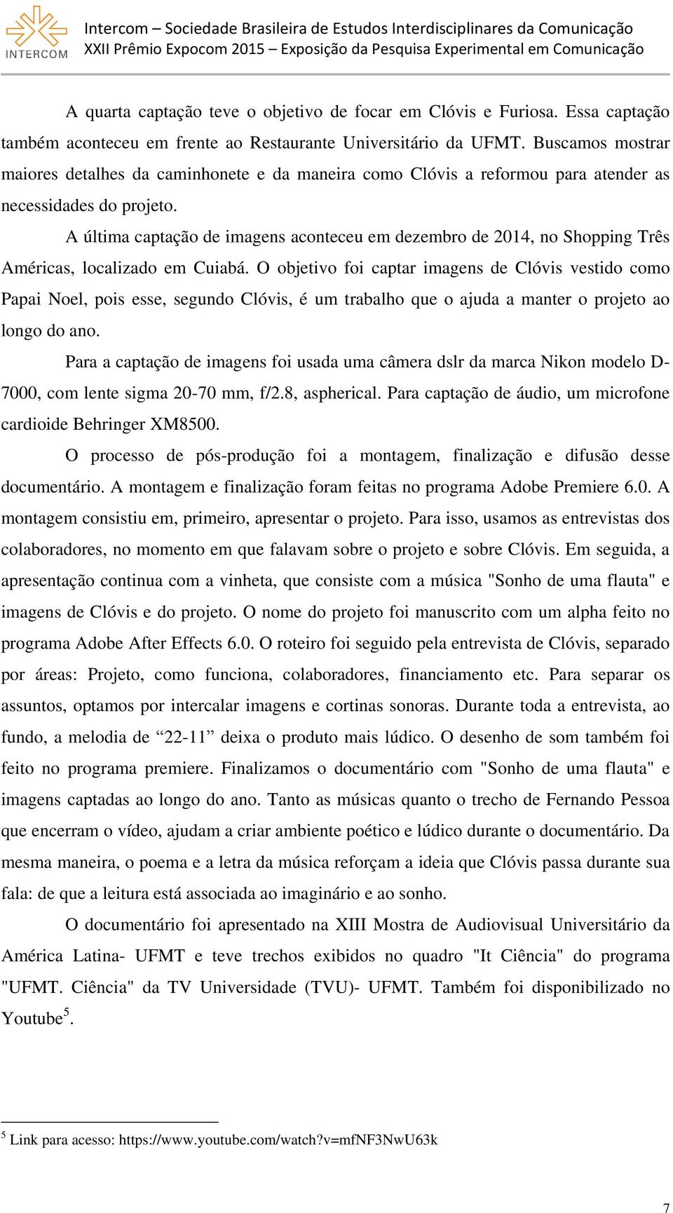 A última captação de imagens aconteceu em dezembro de 2014, no Shopping Três Américas, localizado em Cuiabá.