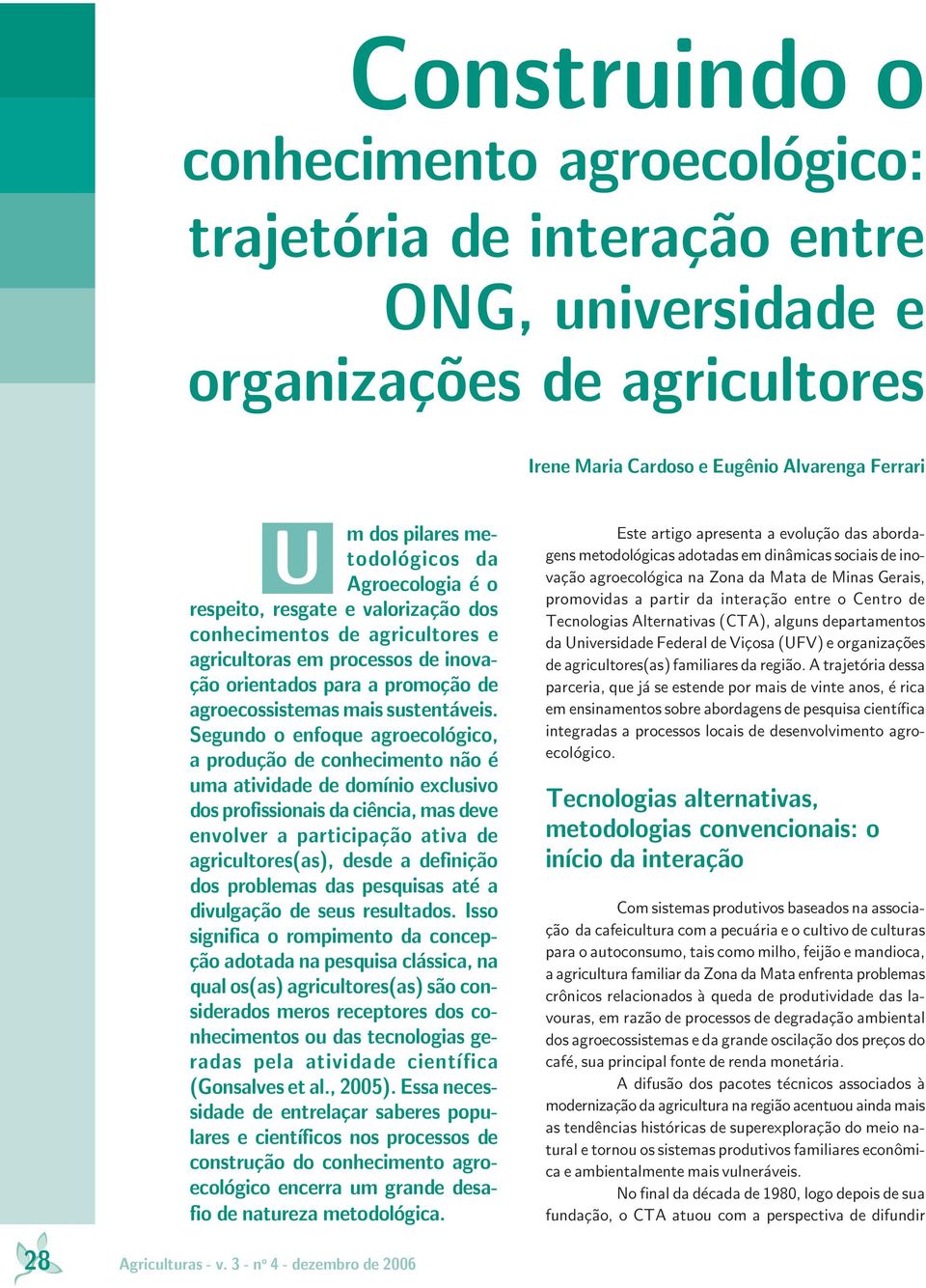 Segundo o enfoque agroecológico, a produção de conhecimento não é uma atividade de domínio exclusivo dos profissionais da ciência, mas deve envolver a participação ativa de agricultores(as), desde a