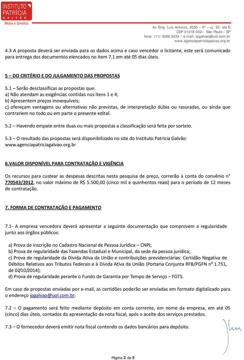 1 Serão desclassificas as propostas que: a) Não atendam as exigências contidas nos itens 1 e 4; b) Apresentem preços inexequíveis; c) ofereçam vantagens ou alternativas não previstas, de