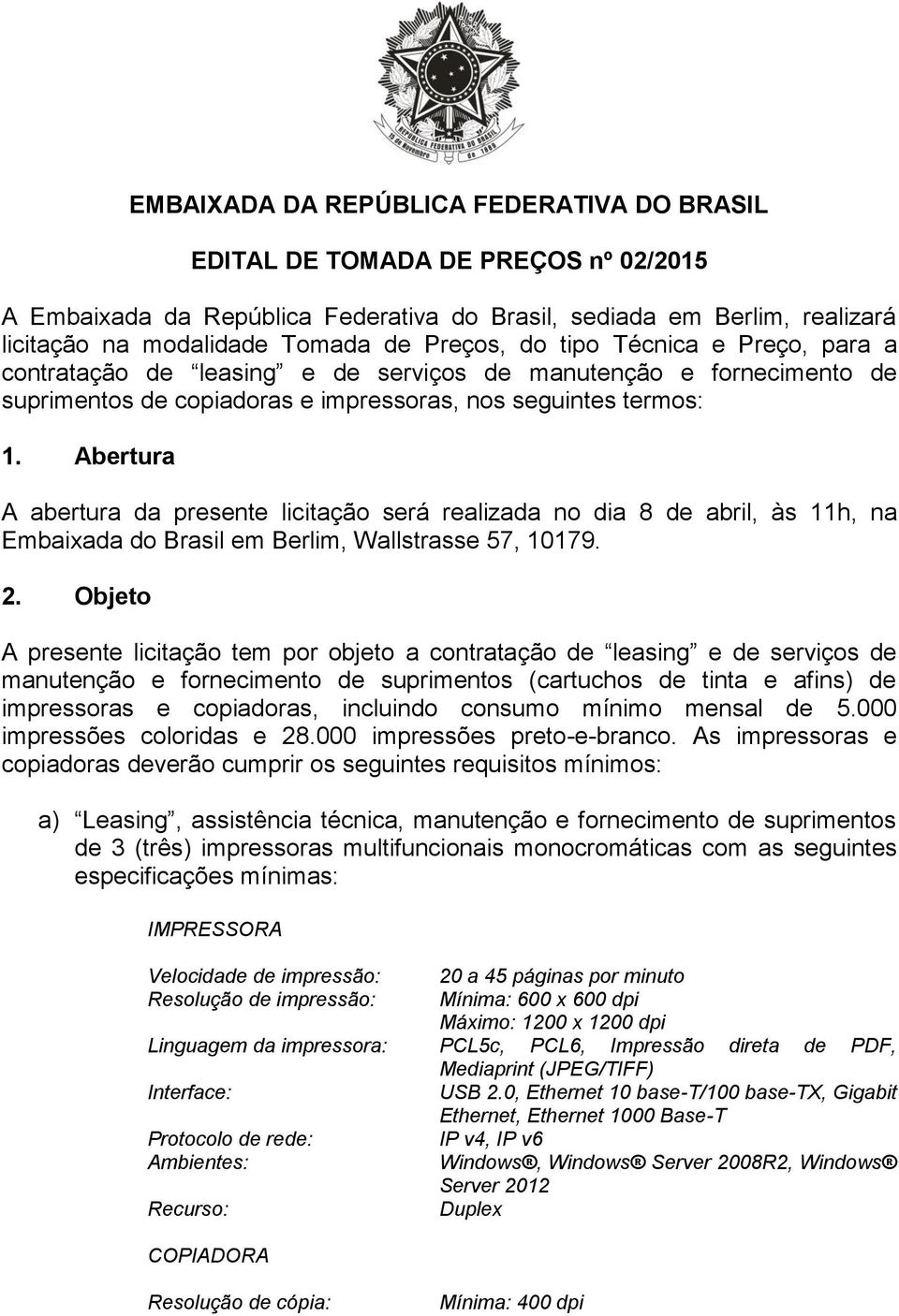 Abertura A abertura da presente licitação será realizada no dia 8 de abril, às 11h, na Embaixada do Brasil em Berlim, Wallstrasse 57, 10179. 2.