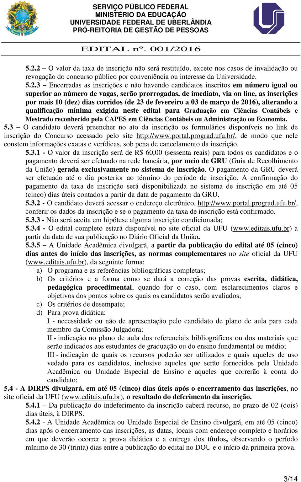 de março de 2016), alterando a qualificação mínima exigida neste edital para Graduação em Ciências Contábeis e Mestrado reconhecido pela CAPES em Ciências Contábeis ou Administração ou Economia. 5.