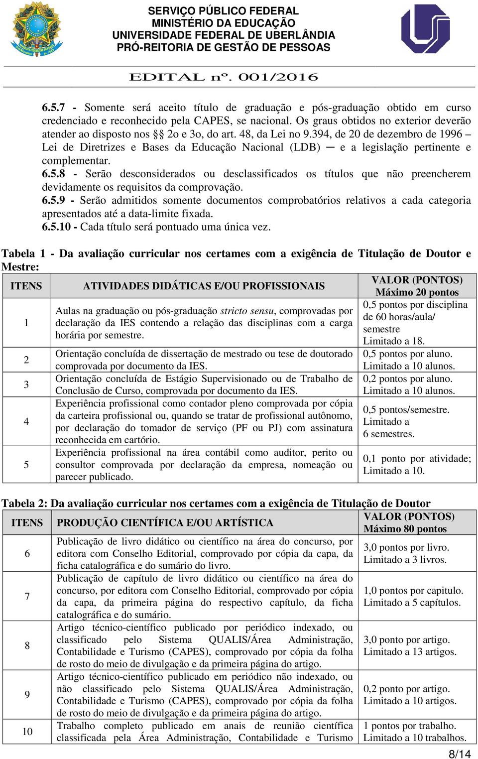 394, de 20 de dezembro de 1996 Lei de Diretrizes e Bases da Educação Nacional (LDB) e a legislação pertinente e complementar. 6.5.