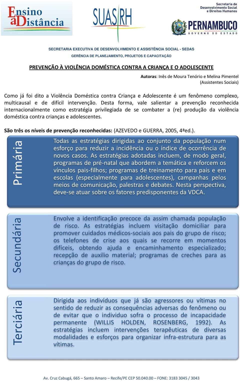 Desta forma, vale salientar a prevenção reconhecida internacionalmente como estratégia privilegiada de se combater a (re) produção da violência doméstica contra crianças e adolescentes.