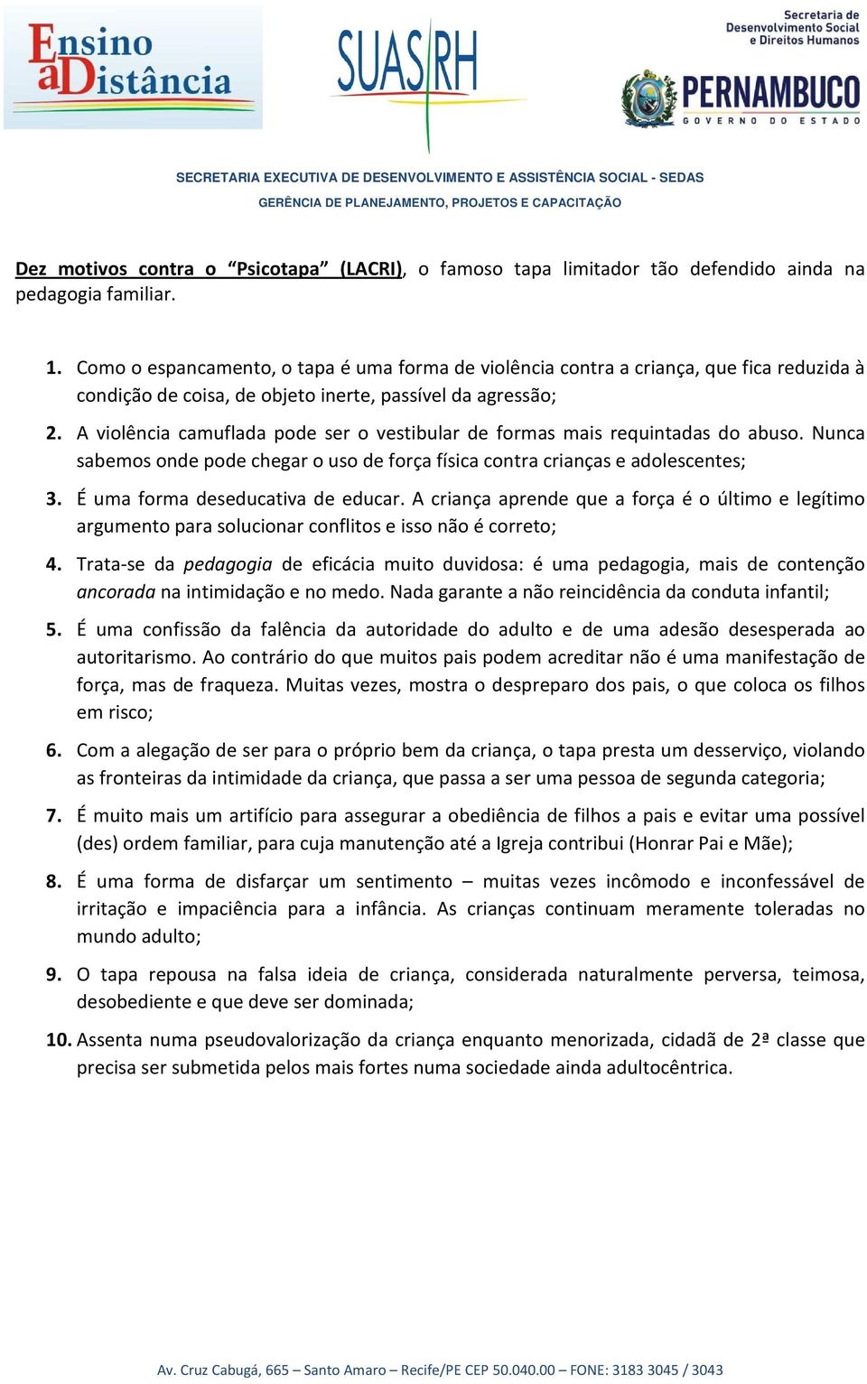 A violência camuflada pode ser o vestibular de formas mais requintadas do abuso. Nunca sabemos onde pode chegar o uso de força física contra crianças e adolescentes; 3.