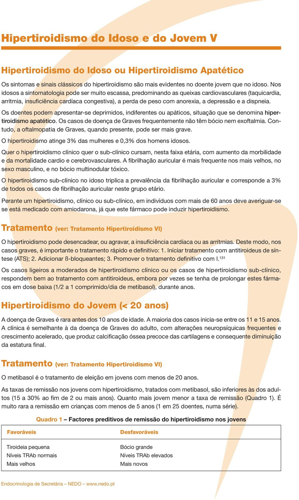 dispneia. Os doentes podem apresentar-se deprimidos, indiferentes ou apáticos, situação que se denomina hipertiroidismo apatético.